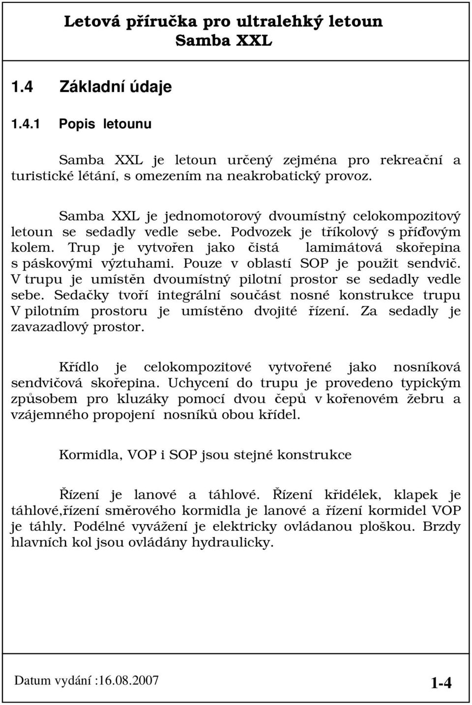 Pouze v oblastí SOP je použit sendvič. V trupu je umístěn dvoumístný pilotní prostor se sedadly vedle sebe.