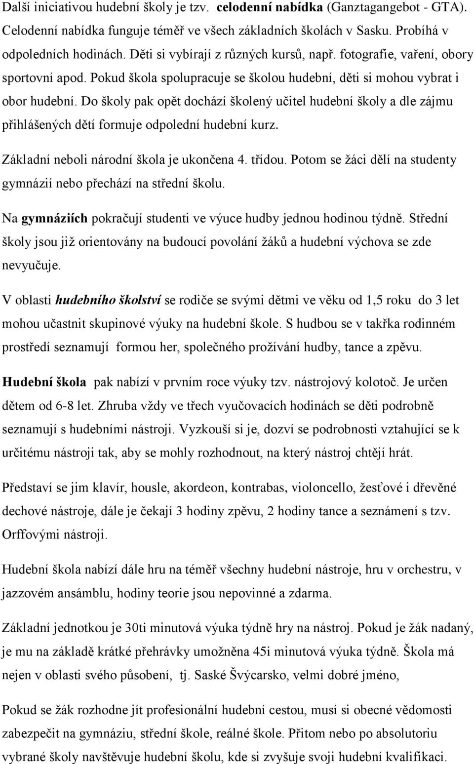 Do školy pak opět dochází školený učitel hudební školy a dle zájmu přihlášených dětí formuje odpolední hudební kurz. Základní neboli národní škola je ukončena 4. třídou.