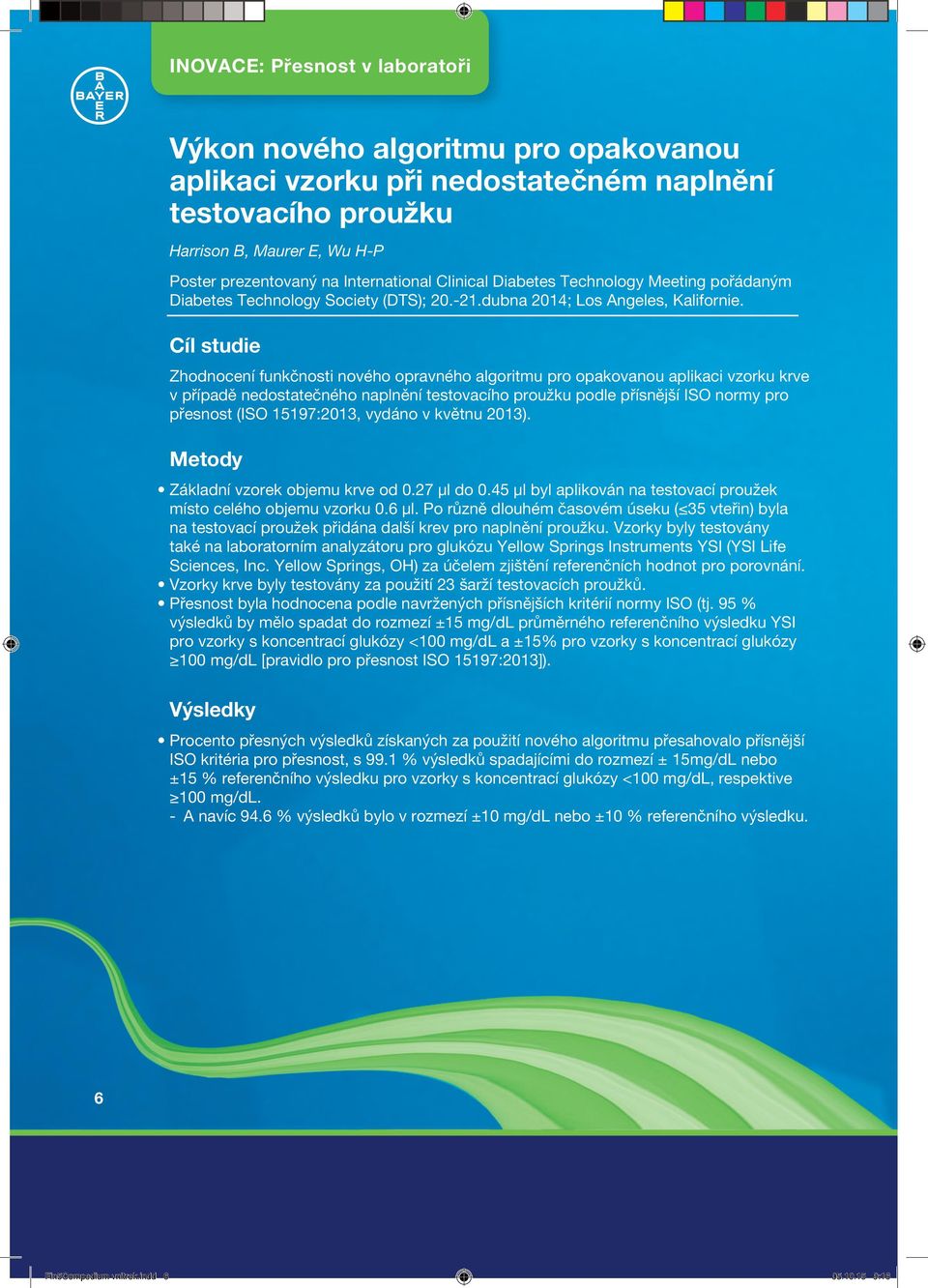 Cíl studie Zhodnocení funkčnosti nového opravného algoritmu pro opakovanou aplikaci vzorku krve v případě nedostatečného naplnění testovacího proužku podle přísnější ISO normy pro přesnost (ISO