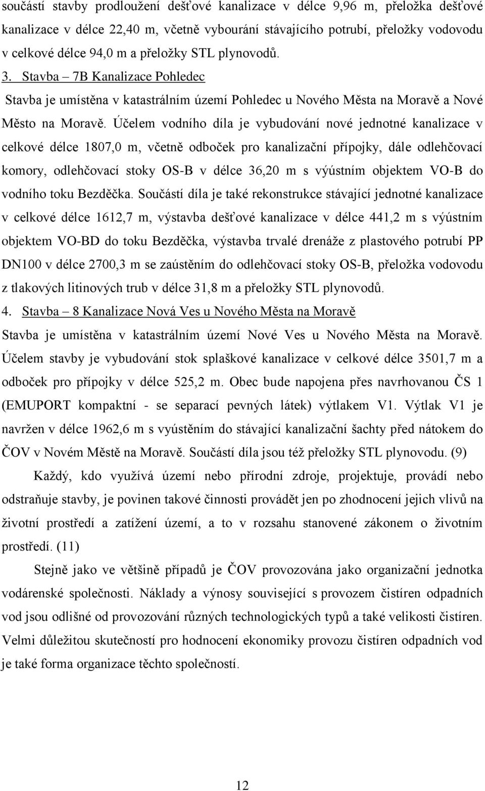 Účelem vodního díla je vybudování nové jednotné kanalizace v celkové délce 1807,0 m, včetně odboček pro kanalizační přípojky, dále odlehčovací komory, odlehčovací stoky OS-B v délce 36,20 m s