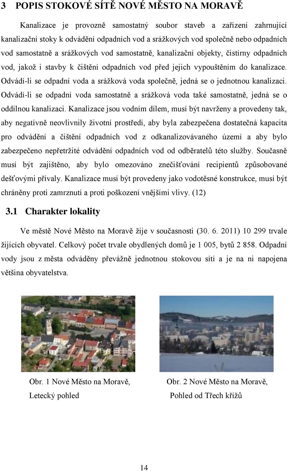 Odvádí-li se odpadní voda a srážková voda společně, jedná se o jednotnou kanalizaci. Odvádí-li se odpadní voda samostatně a srážková voda také samostatně, jedná se o oddílnou kanalizaci.