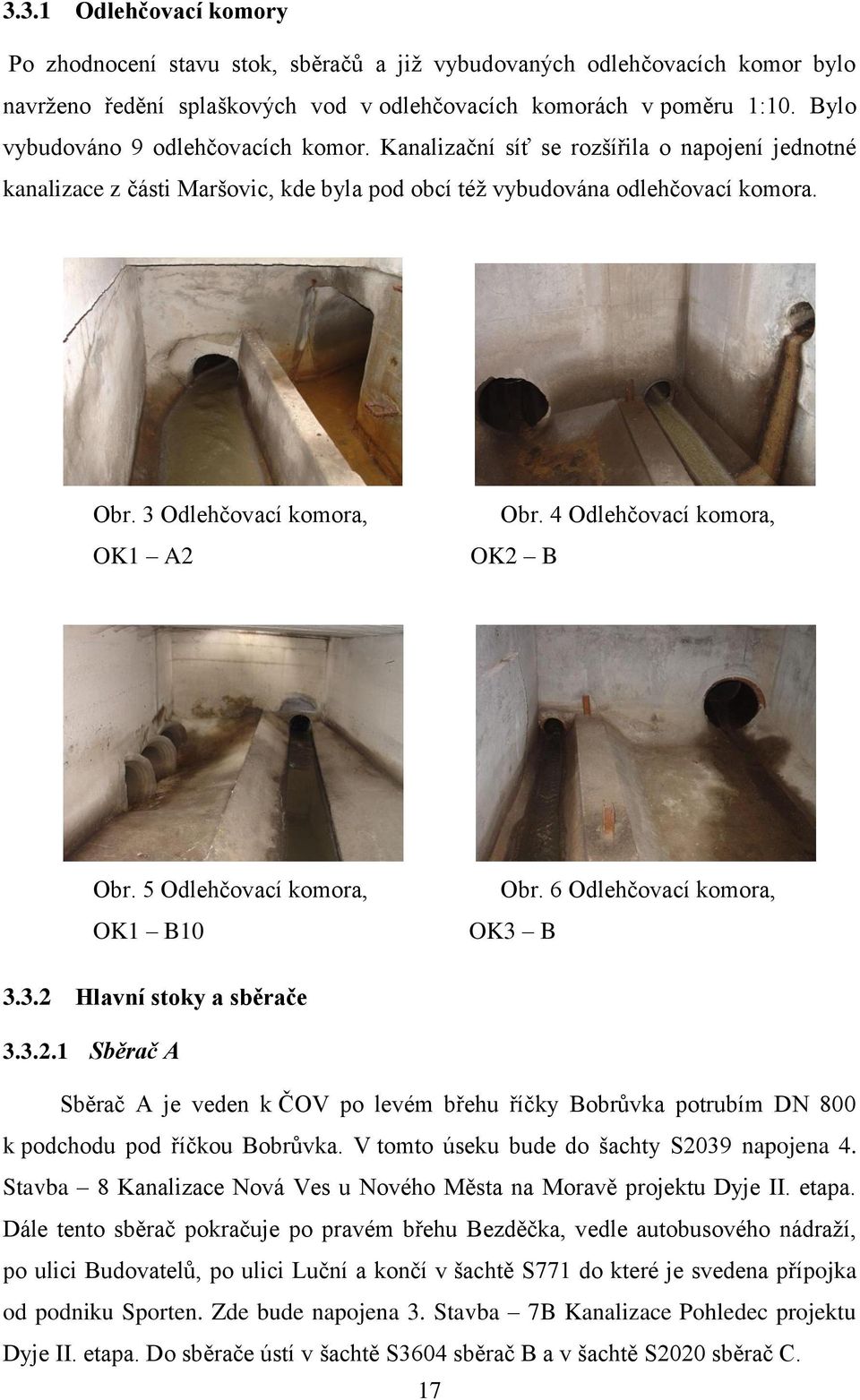 3 Odlehčovací komora, OK1 A2 Obr. 4 Odlehčovací komora, OK2 B Obr. 5 Odlehčovací komora, OK1 B10 Obr. 6 Odlehčovací komora, OK3 B 3.3.2 Hlavní stoky a sběrače 3.3.2.1 Sběrač A Sběrač A je veden k ČOV po levém břehu říčky Bobrůvka potrubím DN 800 k podchodu pod říčkou Bobrůvka.