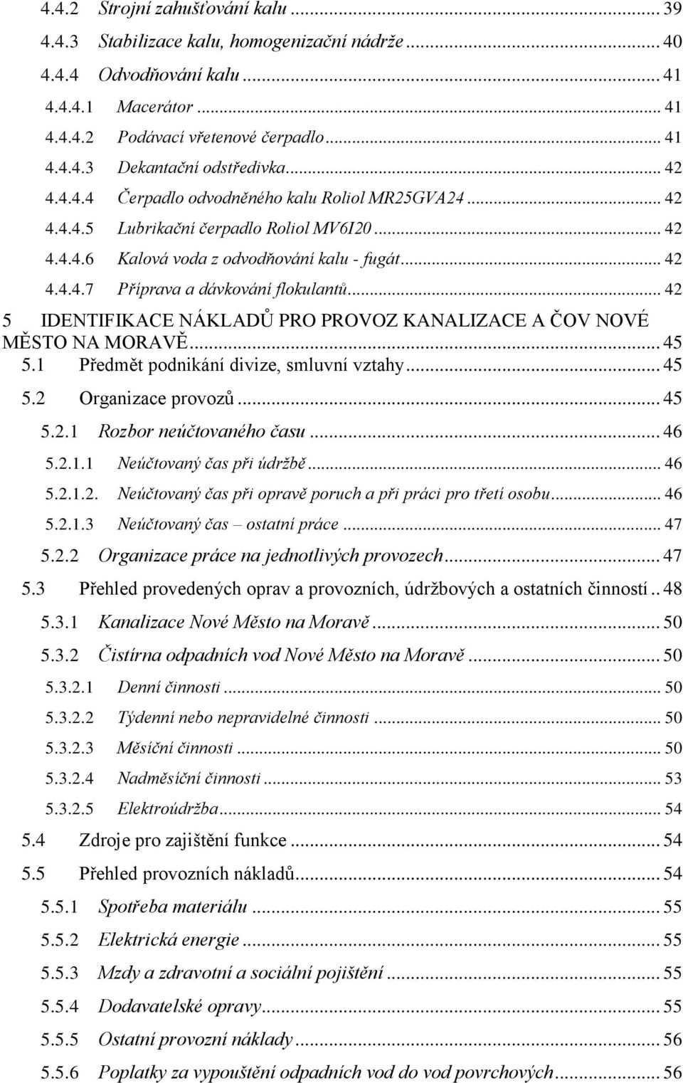 .. 42 5 IDENTIFIKACE NÁKLADŮ PRO PROVOZ KANALIZACE A ČOV NOVÉ MĚSTO NA MORAVĚ... 45 5.1 Předmět podnikání divize, smluvní vztahy... 45 5.2 Organizace provozů... 45 5.2.1 Rozbor neúčtovaného času.