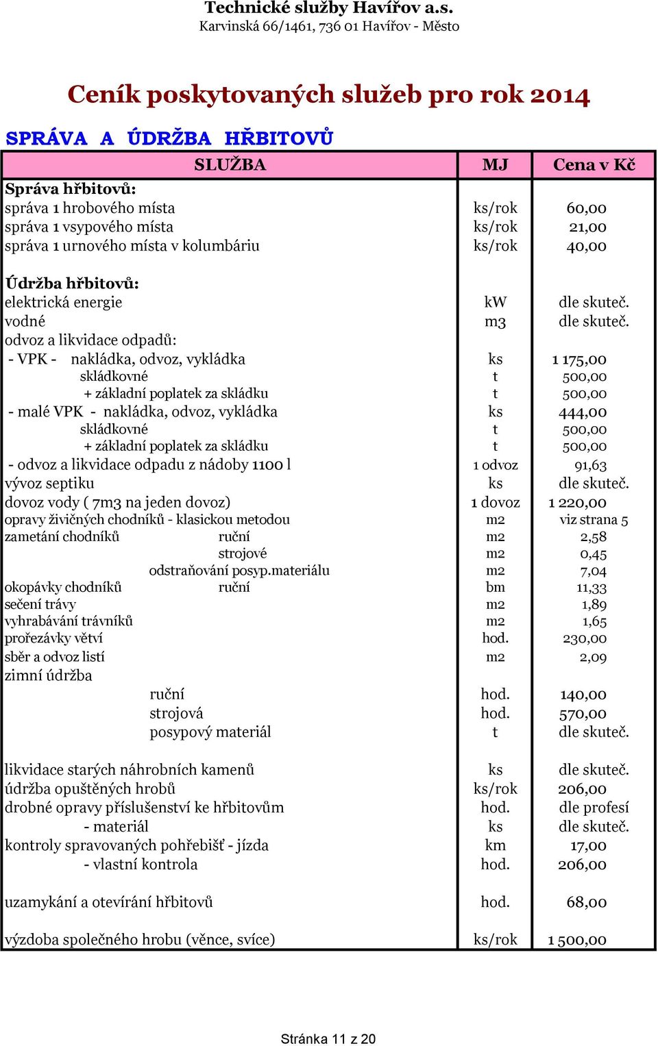 odvoz a likvidace odpadů: - VPK - nakládka, odvoz, vykládka ks 1 175,00 skládkovné t 500,00 + základní poplatek za skládku t 500,00 - malé VPK - nakládka, odvoz, vykládka ks 444,00 skládkovné t