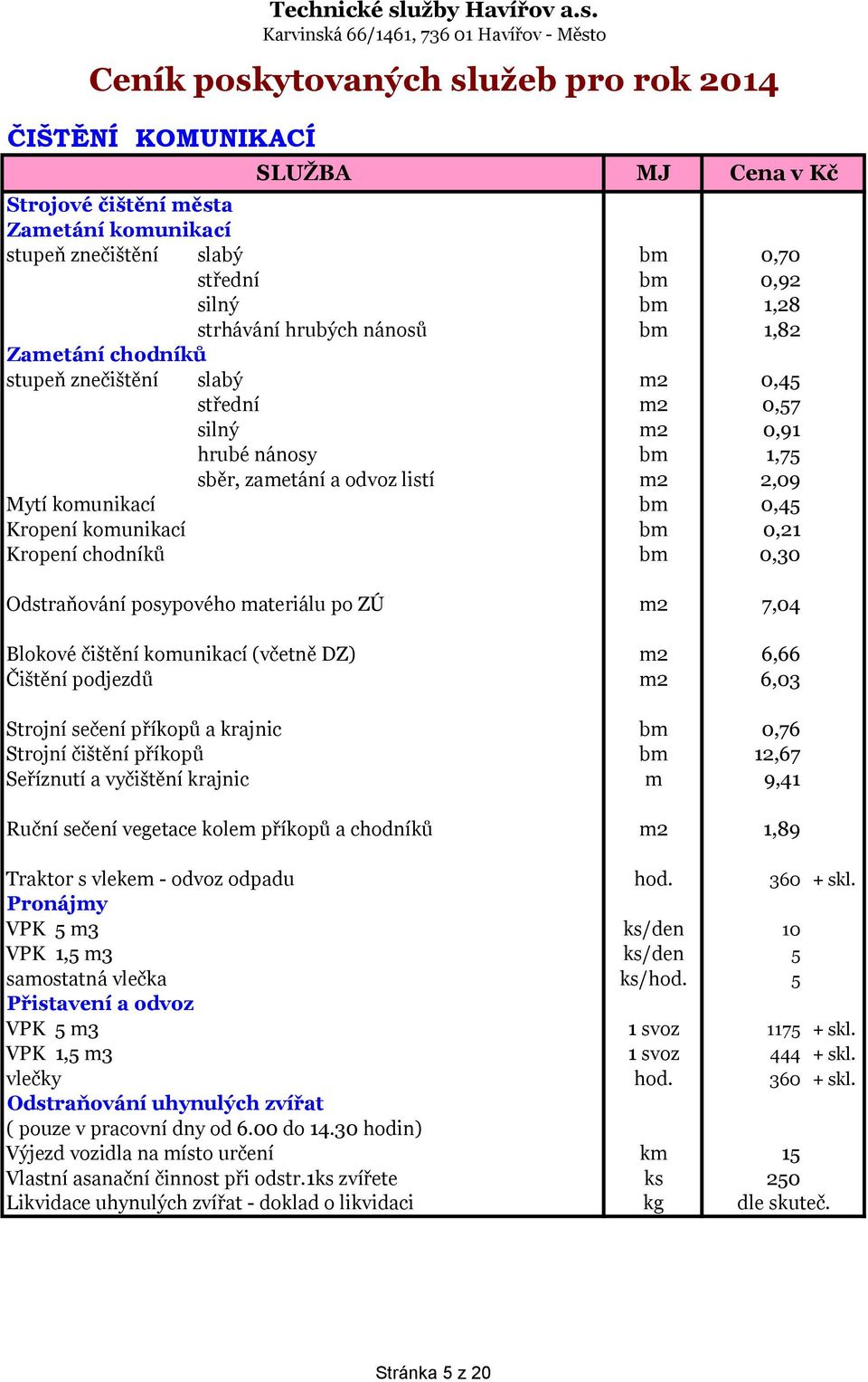SLUŽBA Cena v Kč Strojové čištění města Zametání komunikací stupeň znečištění slabý bm 0,70 střední bm 0,92 silný bm 1,28 strhávání hrubých nánosů bm 1,82 Zametání chodníků stupeň znečištění slabý m2