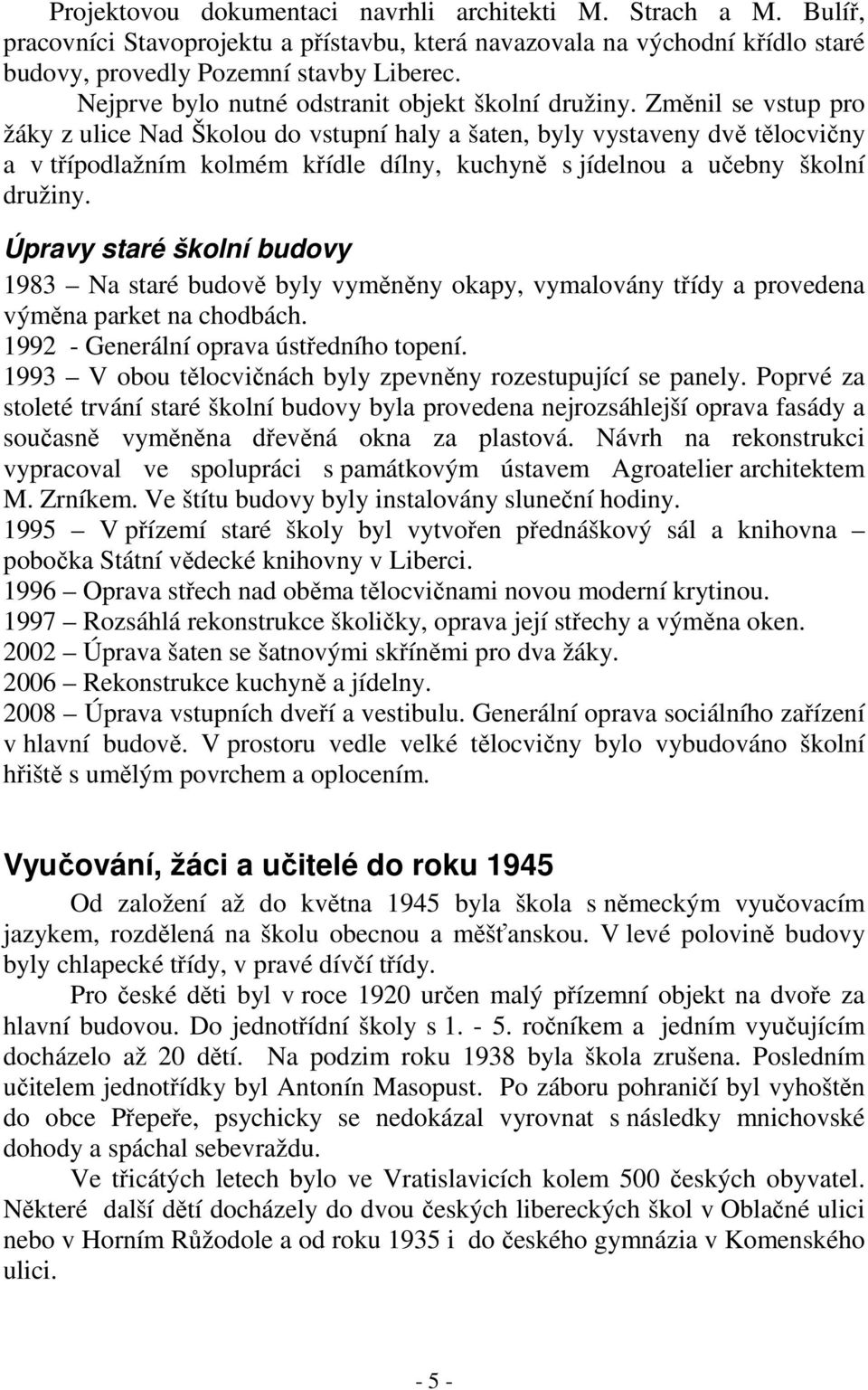 Změnil se vstup pro žáky z ulice Nad Školou do vstupní haly a šaten, byly vystaveny dvě tělocvičny a v třípodlažním kolmém křídle dílny, kuchyně s jídelnou a učebny školní družiny.