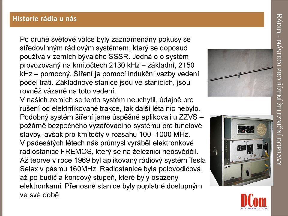 Základnové stanice jsou ve stanicích, jsou rovněž vázané na toto vedení. V našich zemích se tento systém neuchytil, údajně pro rušení od elektrifikované trakce, tak další léta nic nebylo.