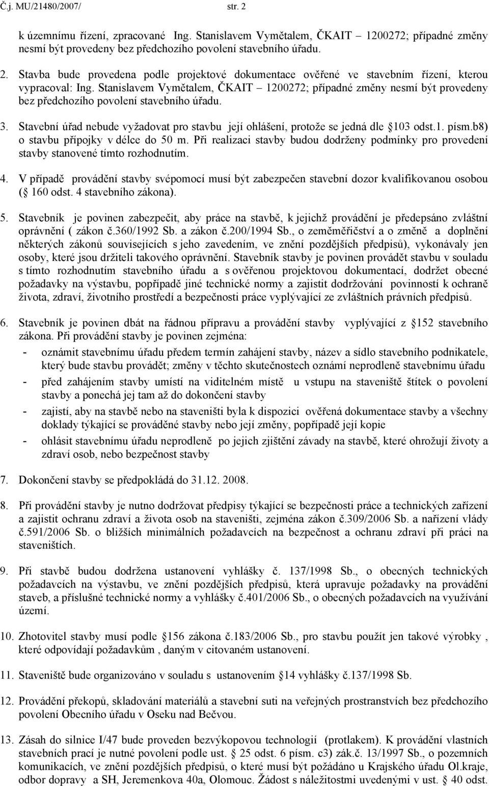 Stavební úřad nebude vyžadovat pro stavbu její ohlášení, protože se jedná dle 103 odst.1. písm.b8) o stavbu přípojky v délce do 50 m.