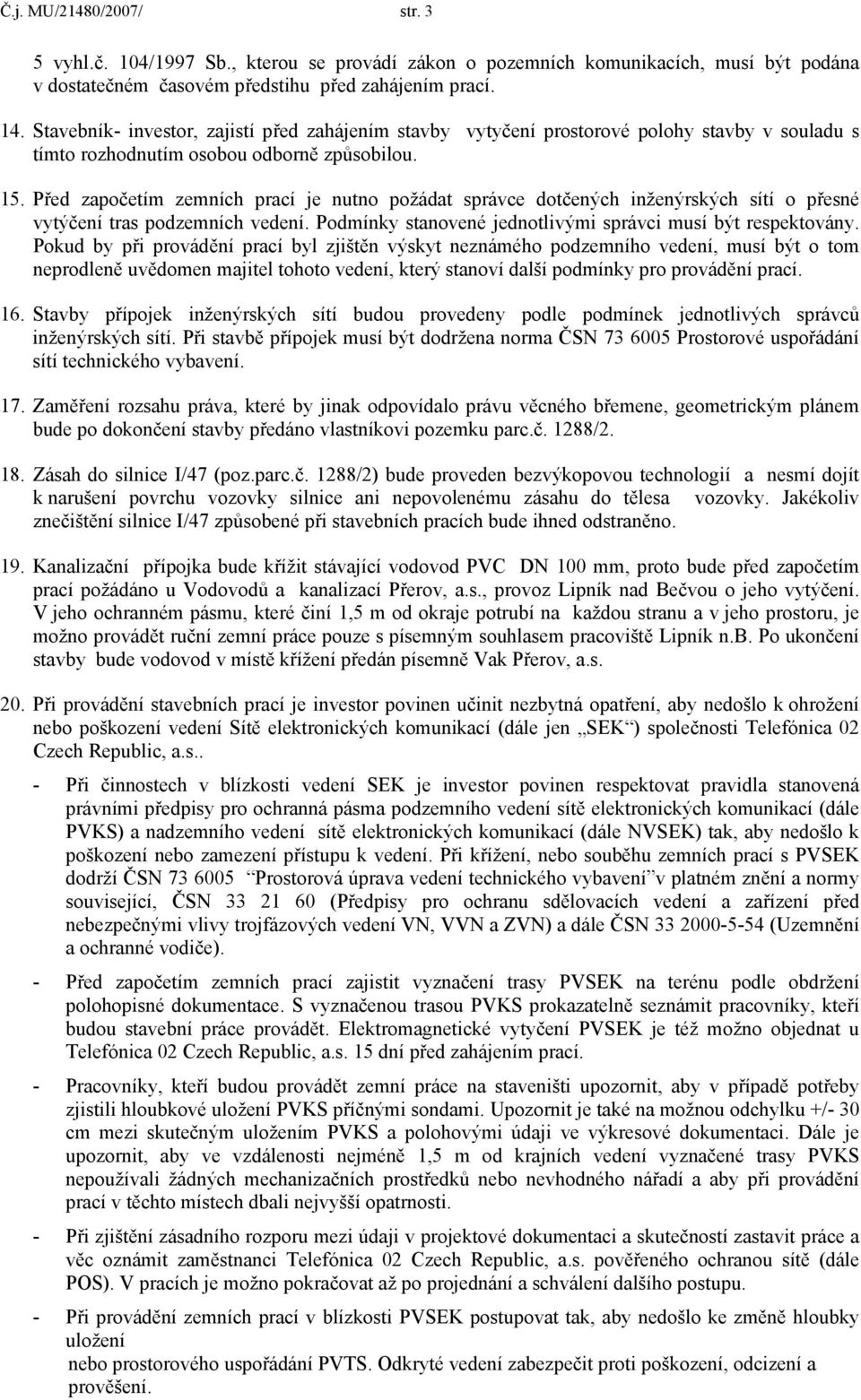 Před započetím zemních prací je nutno požádat správce dotčených inženýrských sítí o přesné vytýčení tras podzemních vedení. Podmínky stanovené jednotlivými správci musí být respektovány.