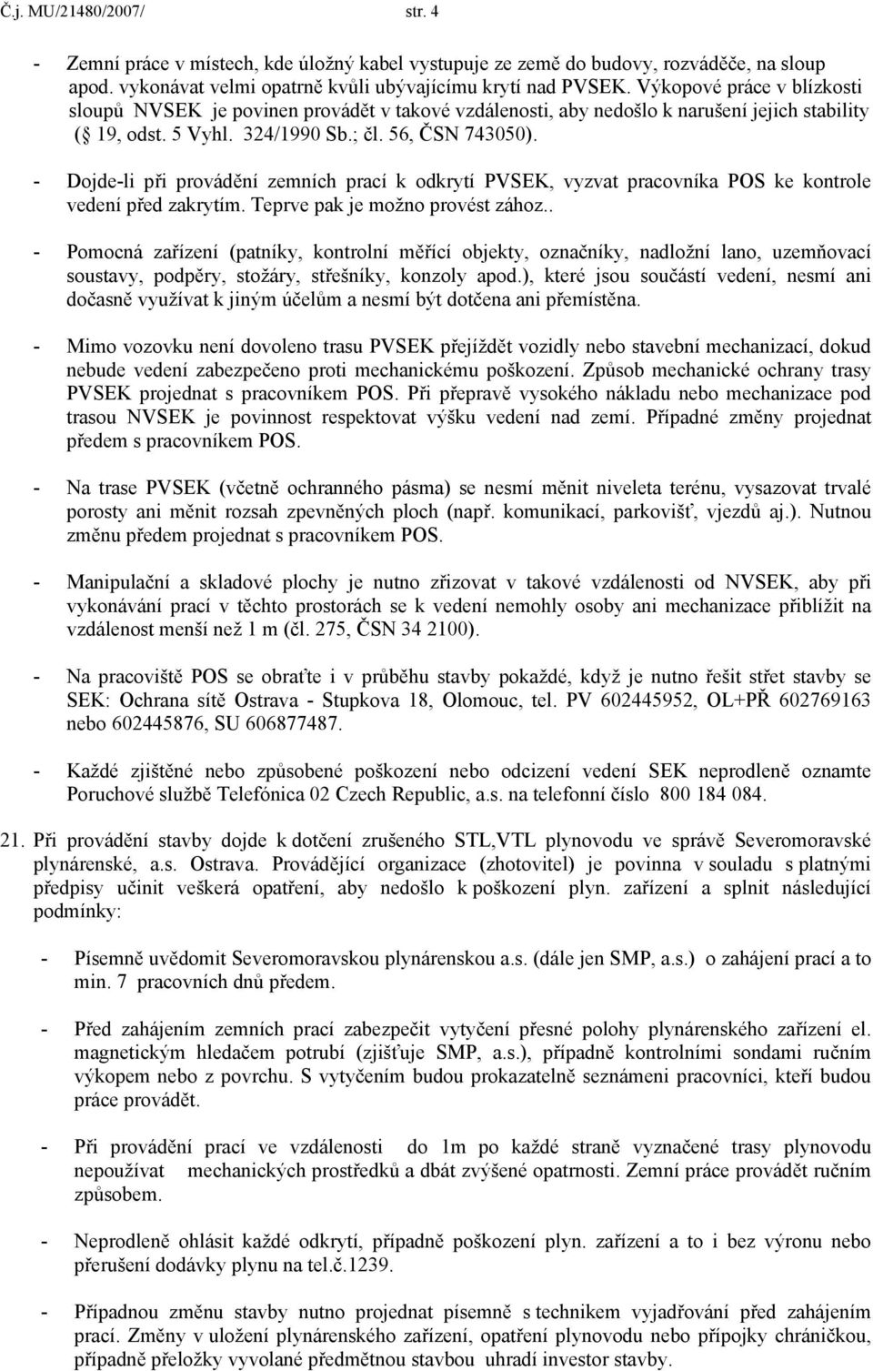 - Dojde-li při provádění zemních prací k odkrytí PVSEK, vyzvat pracovníka POS ke kontrole vedení před zakrytím. Teprve pak je možno provést zához.