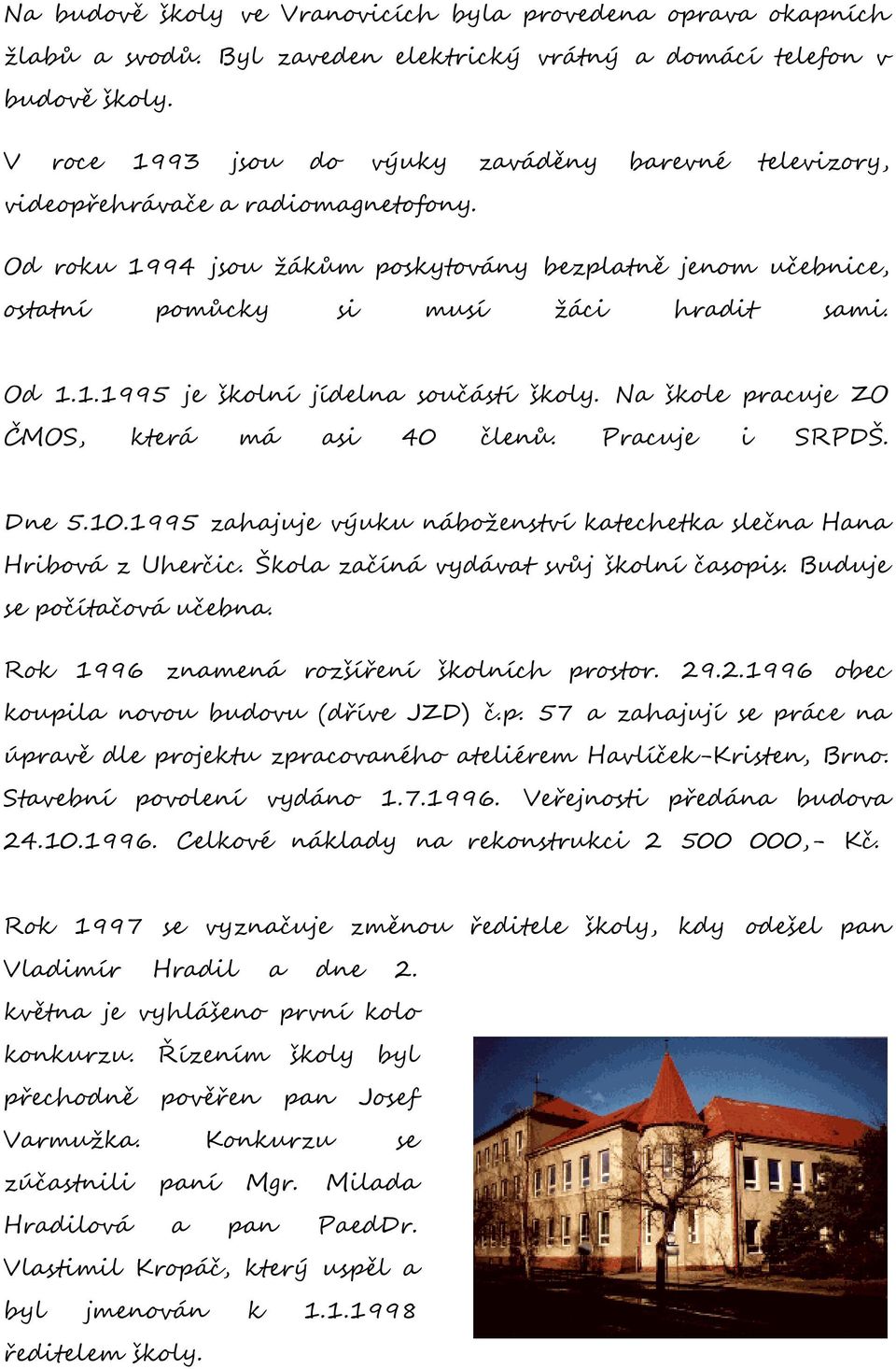 1.1995 je školní jídelna součástí školy. Na škole pracuje ZO ČMOS, která má asi 40 členů. Pracuje i SRPDŠ. Dne 5.10.1995 zahajuje výuku náboženství katechetka slečna Hana Hribová z Uherčic.