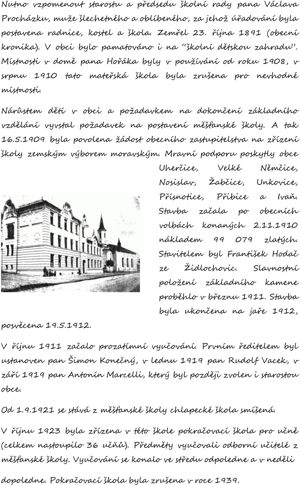 Místnosti v domě pana Hořáka byly v používání od roku 1908, v srpnu 1910 tato mateřská škola byla zrušena pro nevhodné místnosti.