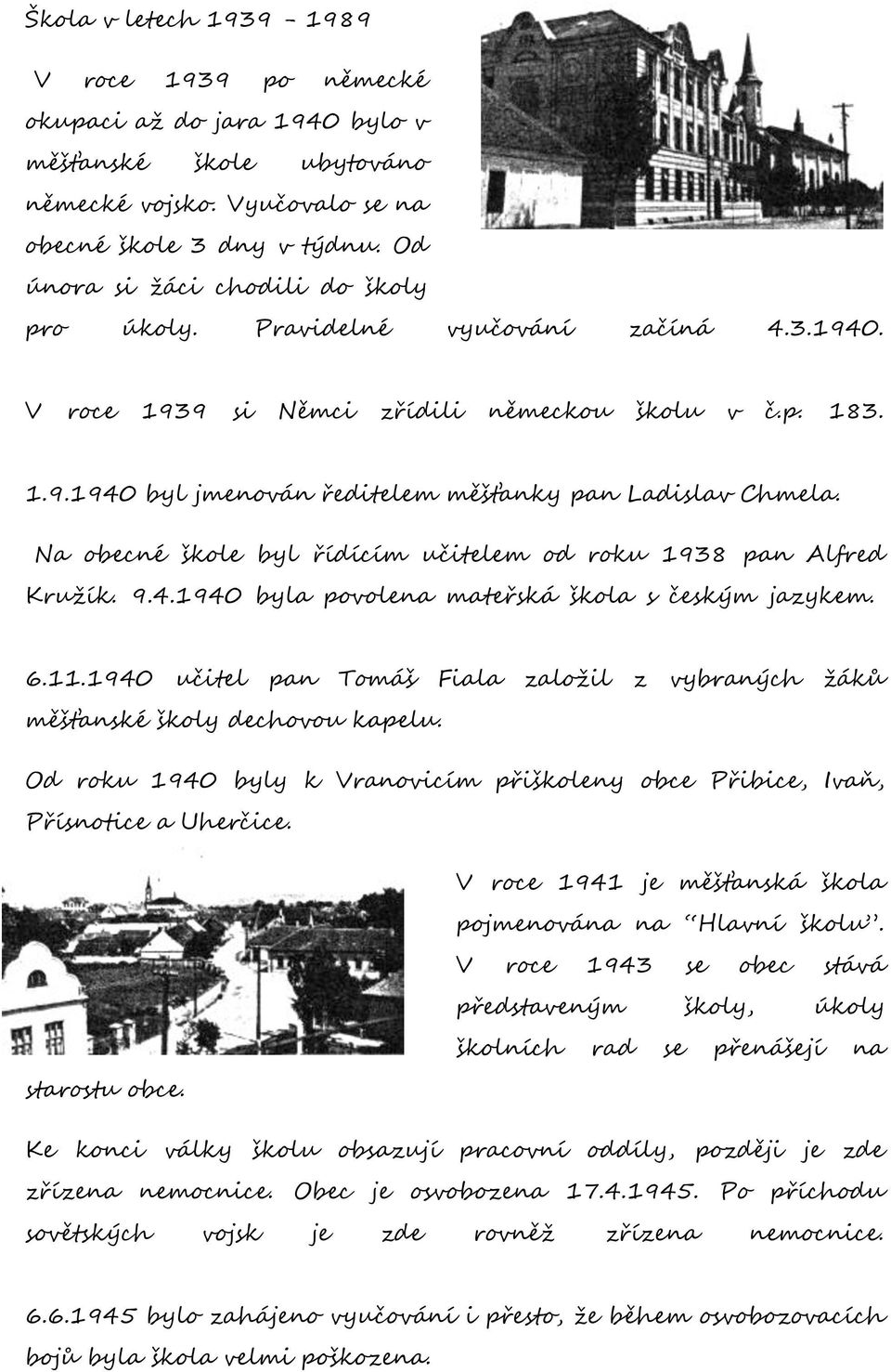 Na obecné škole byl řídícím učitelem od roku 1938 pan Alfred Kružík. 9.4.1940 byla povolena mateřská škola s českým jazykem. 6.11.