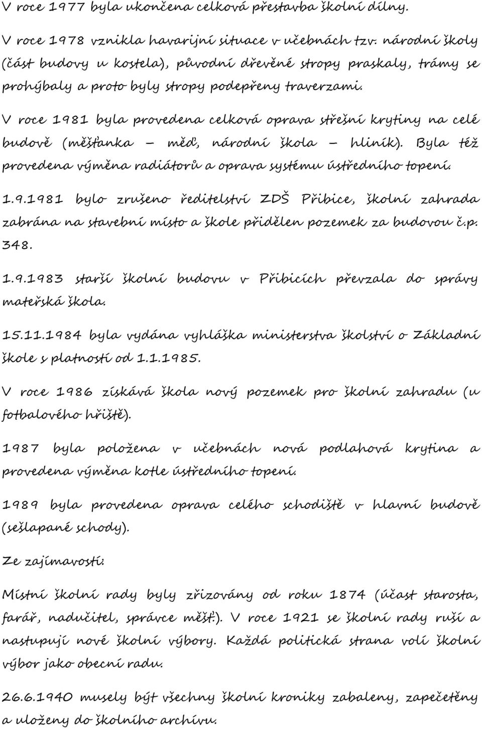 V roce 1981 byla provedena celková oprava střešní krytiny na celé budově (měšťanka měď, národní škola hliník). Byla též provedena výměna radiátorů a oprava systému ústředního topení. 1.9.1981 bylo zrušeno ředitelství ZDŠ Přibice, školní zahrada zabrána na stavební místo a škole přidělen pozemek za budovou č.