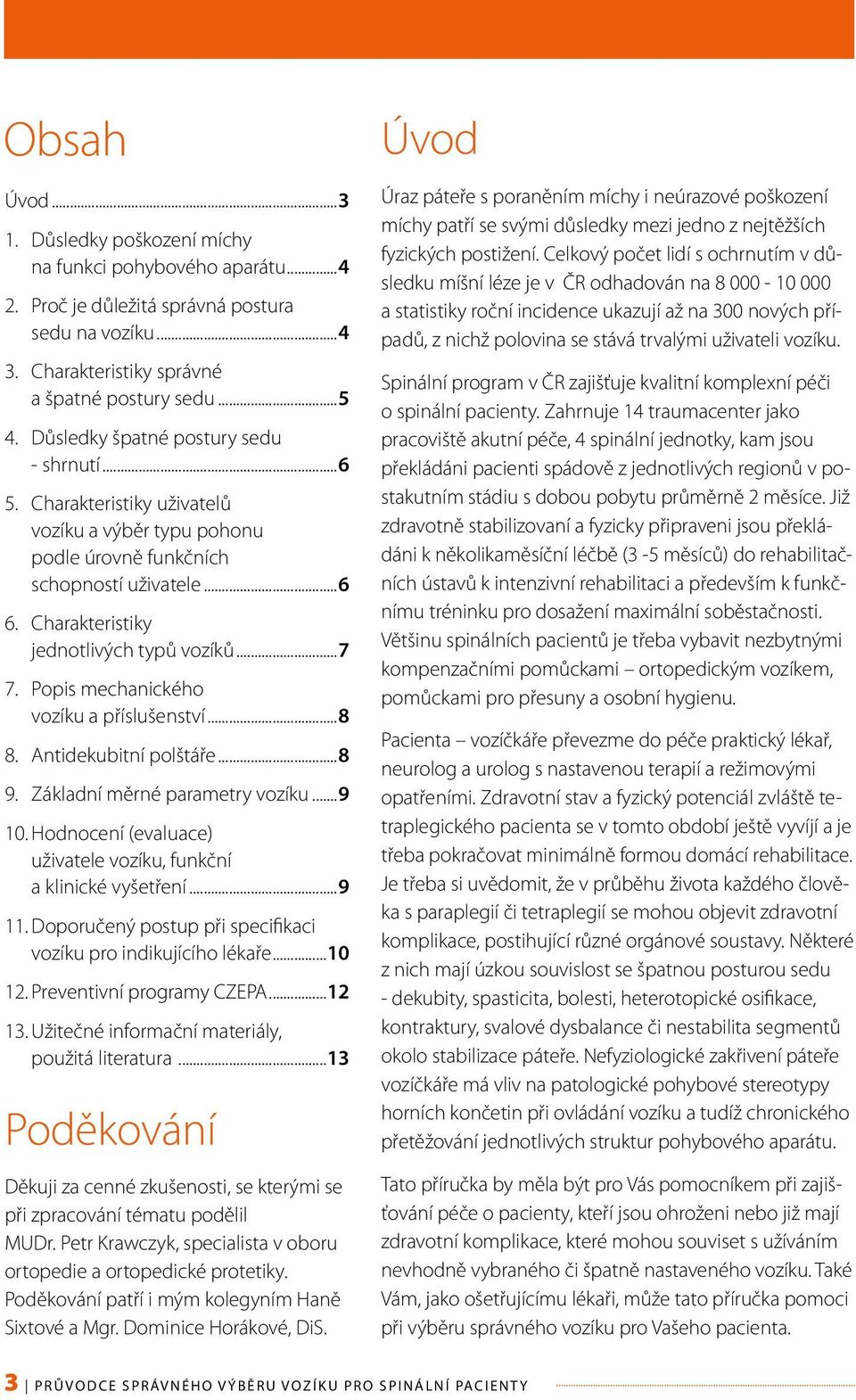 Popis mechanického vozíku a příslušenství...8 8. Antidekubitní polštáře...8 9. Základní měrné parametry vozíku...9 10. Hodnocení (evaluace) uživatele vozíku, funkční a klinické vyšetření...9 11.