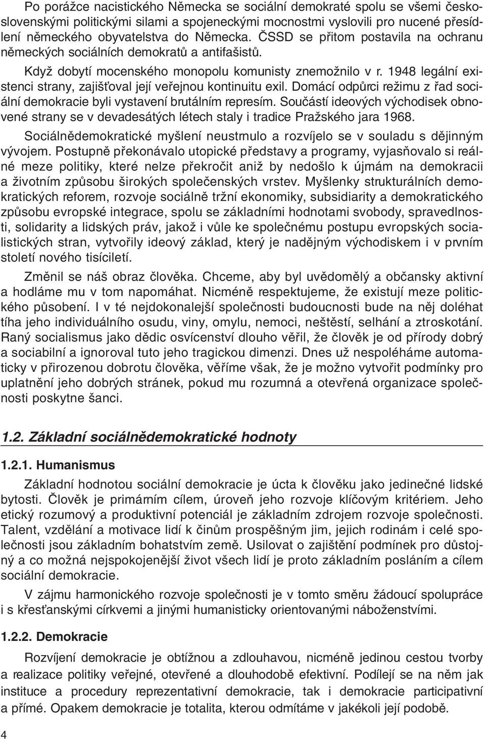 1948 legální existenci strany, zaji Èoval její vefiejnou kontinuitu exil. Domácí odpûrci reïimu z fiad sociální demokracie byli vystavení brutálním represím.