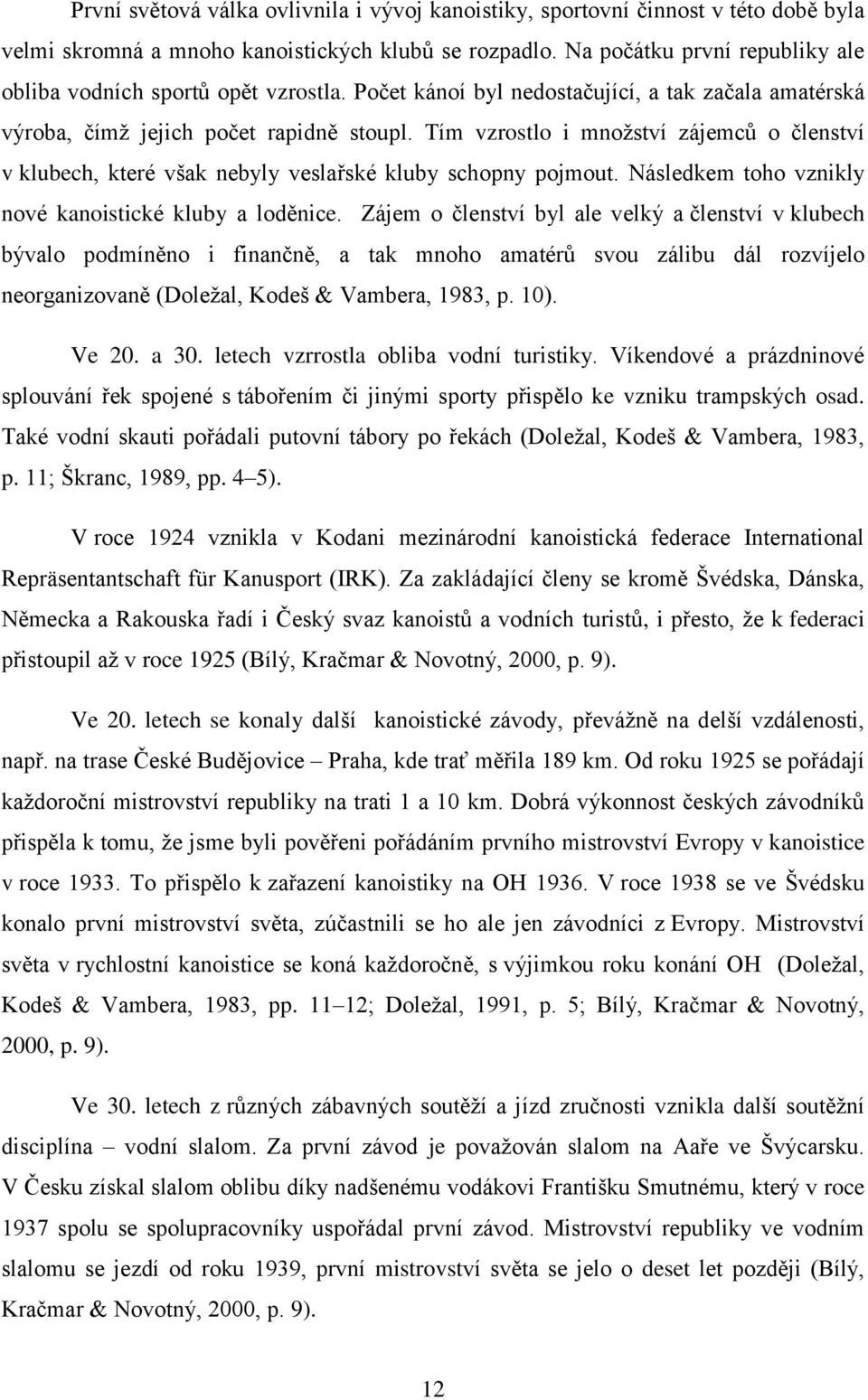 Tím vzrostlo i množství zájemců o členství v klubech, které však nebyly veslařské kluby schopny pojmout. Následkem toho vznikly nové kanoistické kluby a loděnice.