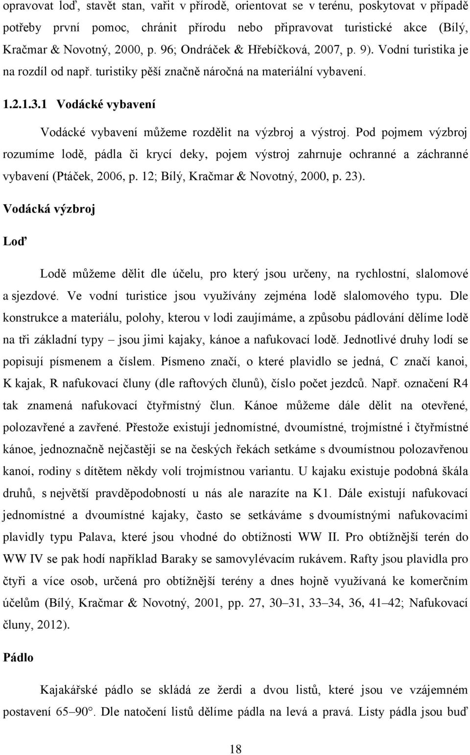 1 Vodácké vybavení Vodácké vybavení můžeme rozdělit na výzbroj a výstroj. Pod pojmem výzbroj rozumíme lodě, pádla či krycí deky, pojem výstroj zahrnuje ochranné a záchranné vybavení (Ptáček, 2006, p.