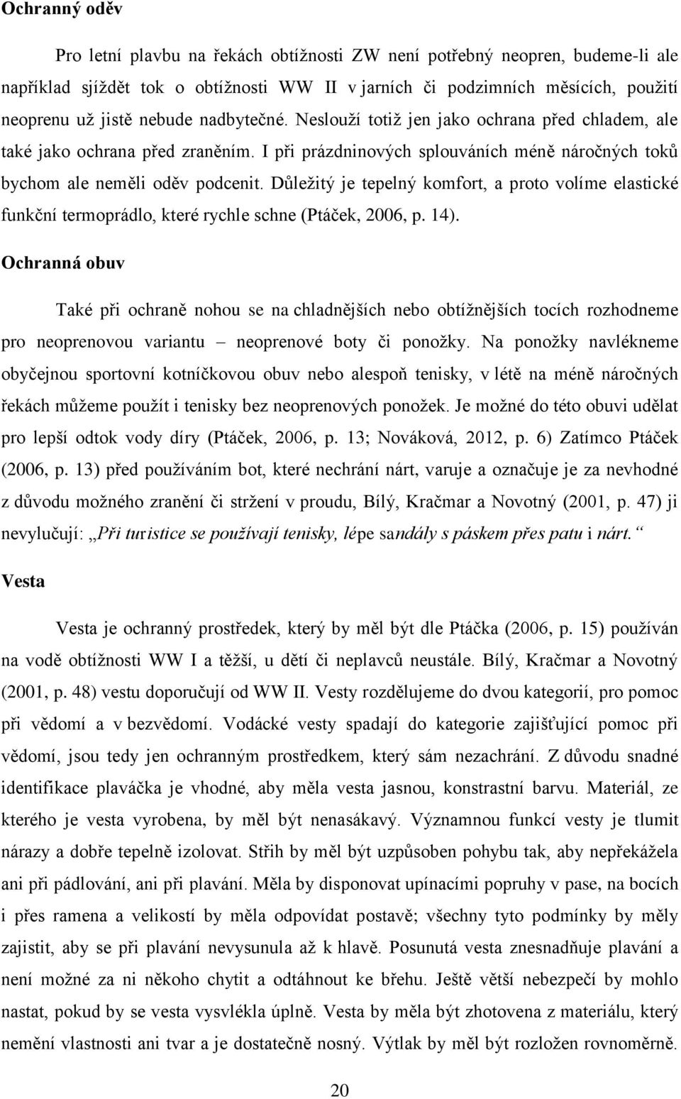 Důležitý je tepelný komfort, a proto volíme elastické funkční termoprádlo, které rychle schne (Ptáček, 2006, p. 14).