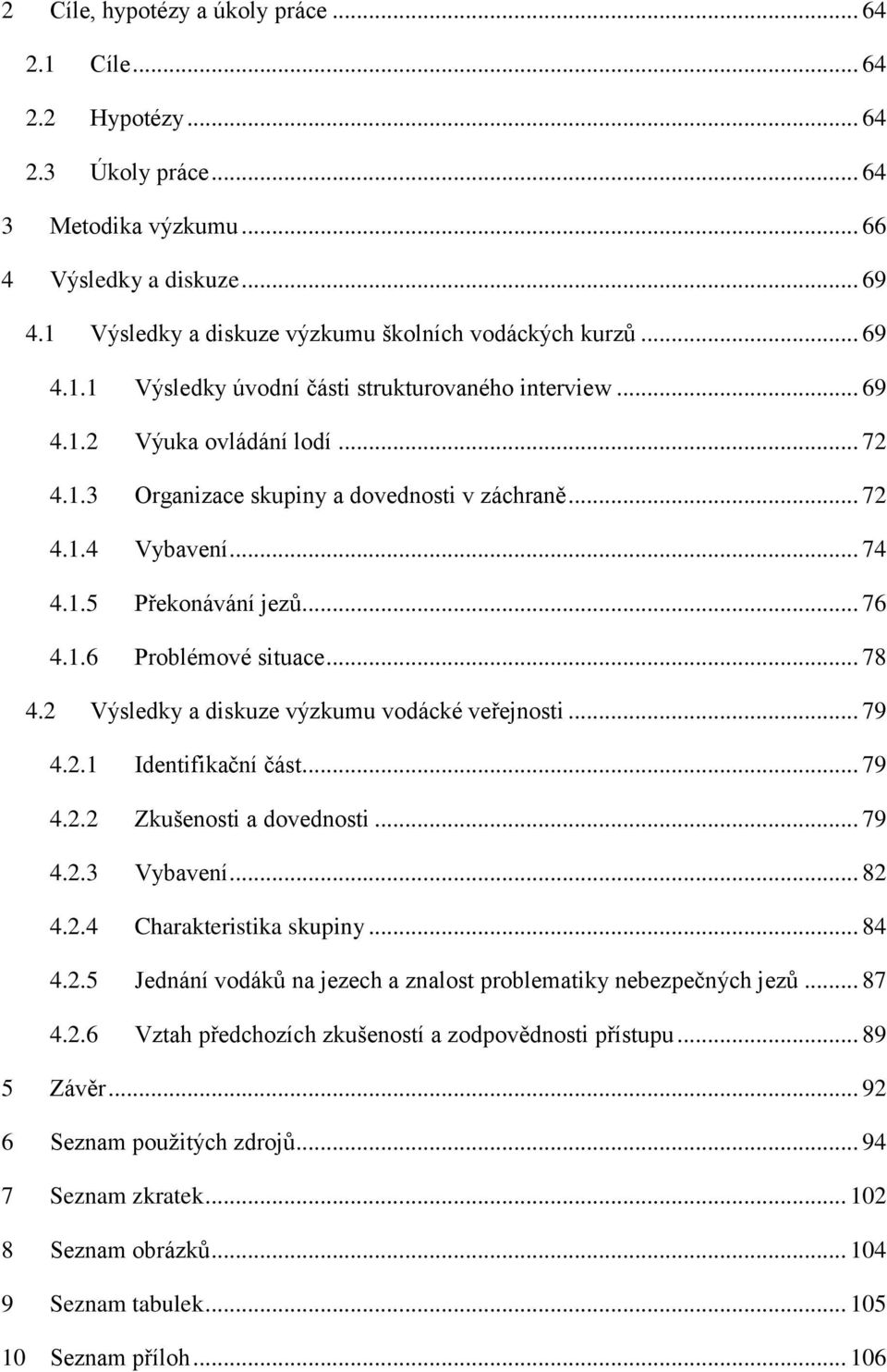 .. 72 4.1.4 Vybavení... 74 4.1.5 Překonávání jezů... 76 4.1.6 Problémové situace... 78 4.2 Výsledky a diskuze výzkumu vodácké veřejnosti... 79 4.2.1 Identifikační část... 79 4.2.2 Zkušenosti a dovednosti.