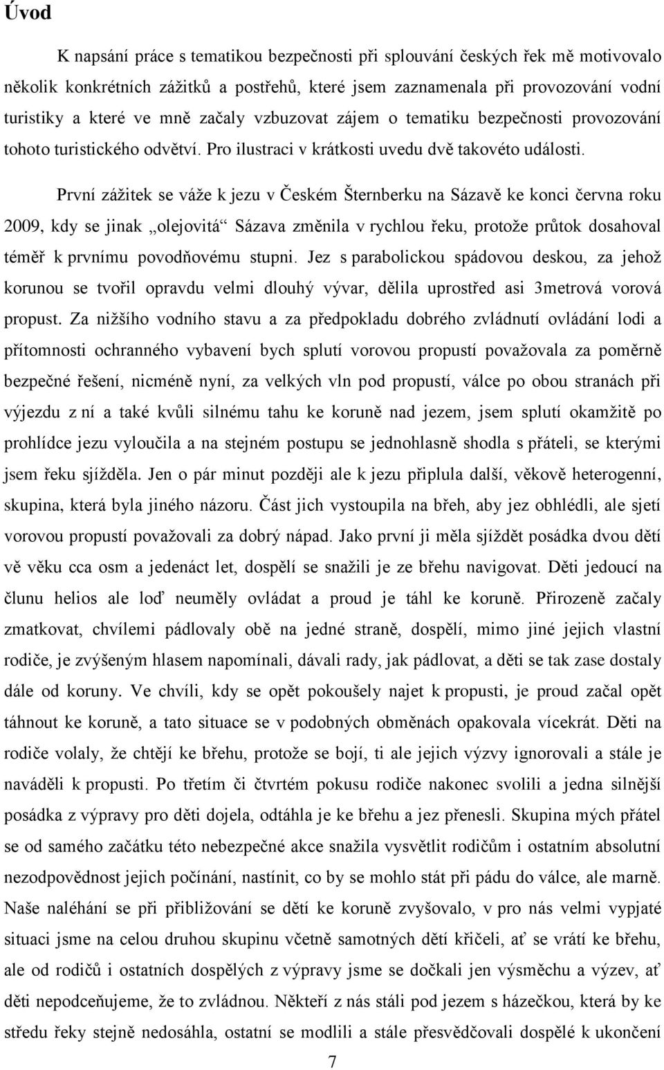 První zážitek se váže k jezu v Českém Šternberku na Sázavě ke konci června roku 2009, kdy se jinak olejovitá Sázava změnila v rychlou řeku, protože průtok dosahoval téměř k prvnímu povodňovému stupni.