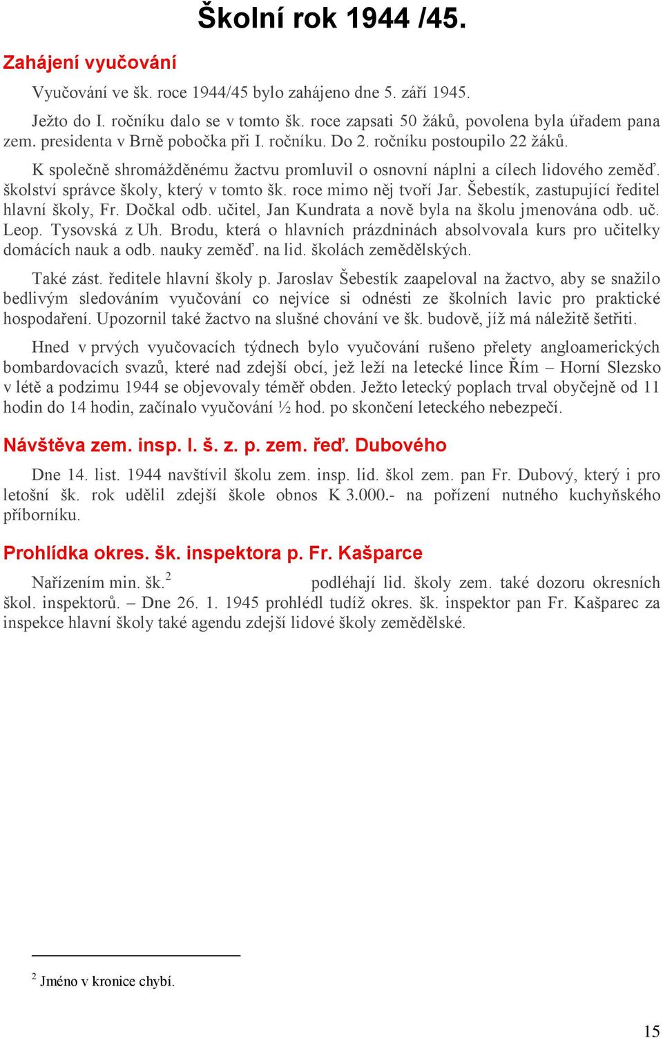 školství správce školy, který v tomto šk. roce mimo něj tvoří Jar. Šebestík, zastupující ředitel hlavní školy, Fr. Dočkal odb. učitel, Jan Kundrata a nově byla na školu jmenována odb. uč. Leop.