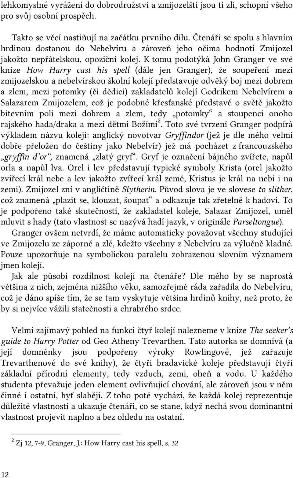 K tomu podotýká John Granger ve své knize How Harry cast his spell (dále jen Granger), že soupeření mezi zmijozelskou a nebelvírskou školní kolejí představuje odvěký boj mezi dobrem a zlem, mezi