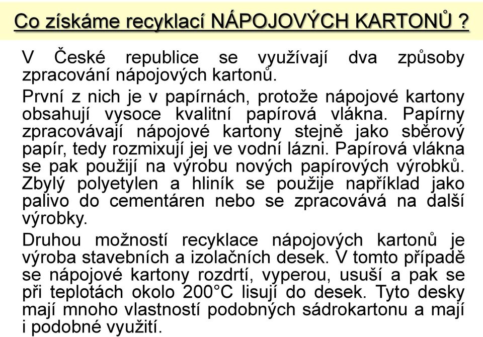 Papírny zpracovávají nápojové kartony stejně jako sběrový papír, tedy rozmixují jej ve vodní lázni. Papírová vlákna se pak použijí na výrobu nových papírových výrobků.