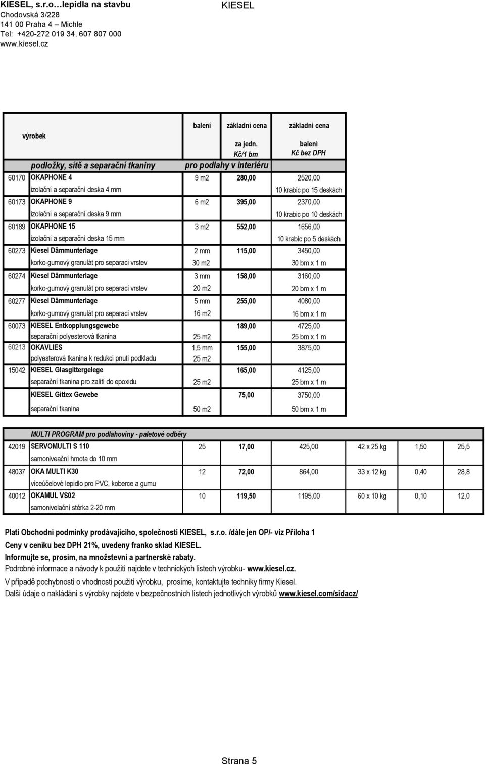 395,00 2370,00 izolační a separační deska 9 mm 10 krabic po 10 deskách 60189 OKAPHONE 15 3 m2 552,00 1656,00 izolační a separační deska 15 mm 10 krabic po 5 deskách 60273 Kiesel Dämmunterlage 2 mm