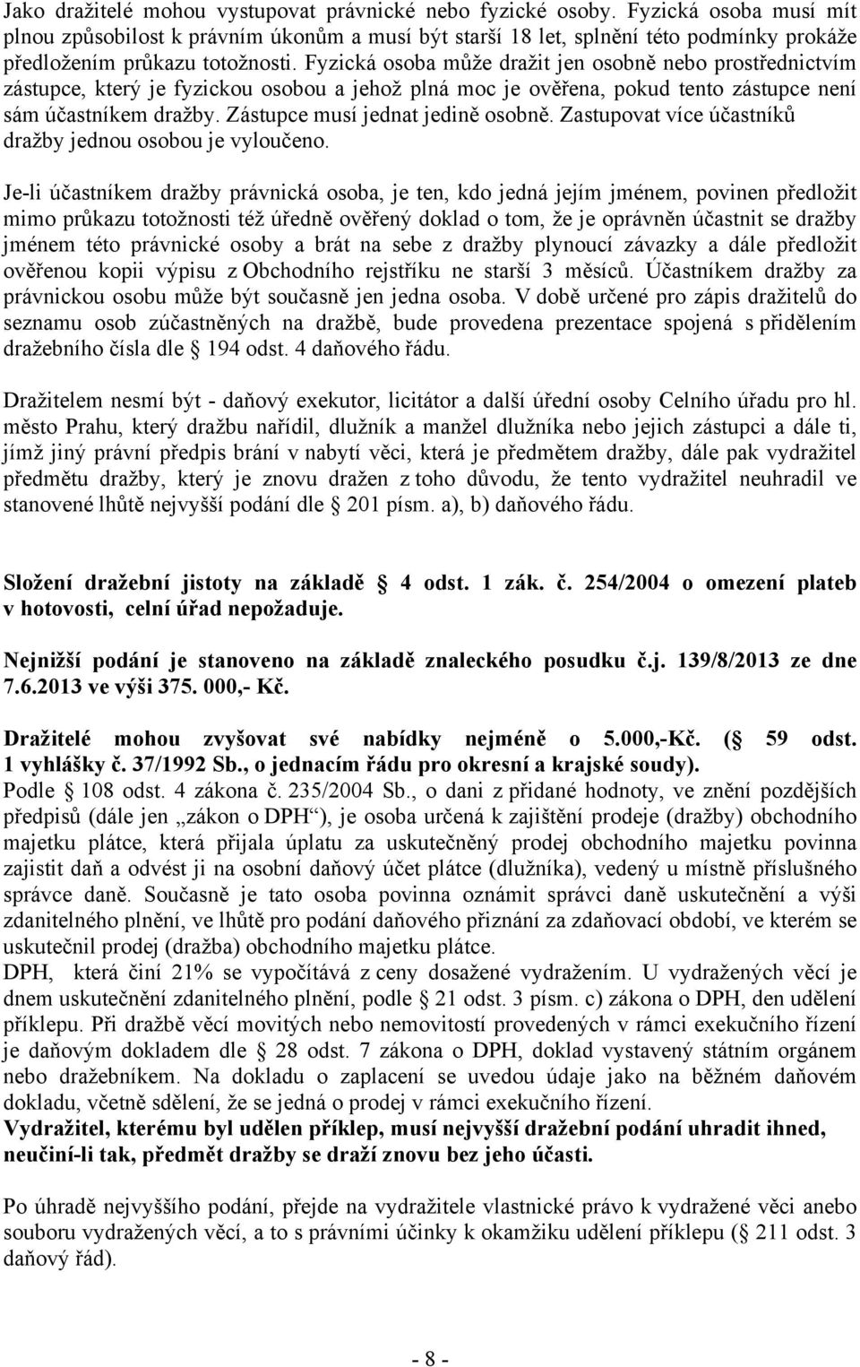 Fyzická osoba může dražit jen osobně nebo prostřednictvím zástupce, který je fyzickou osobou a jehož plná moc je ověřena, pokud tento zástupce není sám účastníkem dražby.