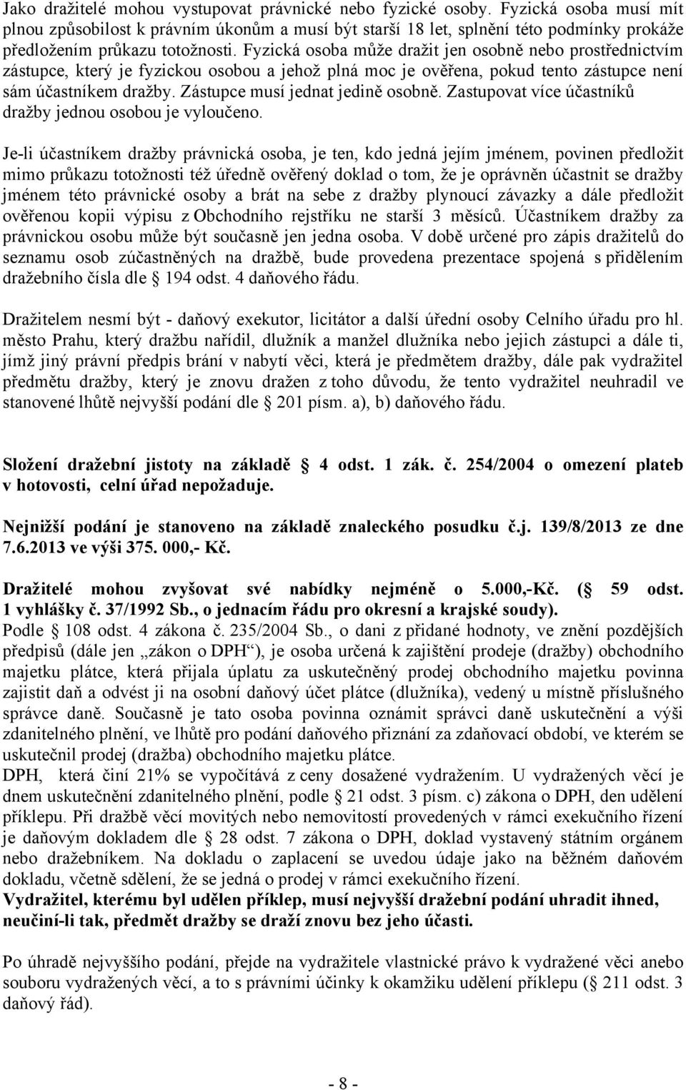 Fyzická osoba může dražit jen osobně nebo prostřednictvím zástupce, který je fyzickou osobou a jehož plná moc je ověřena, pokud tento zástupce není sám účastníkem dražby.