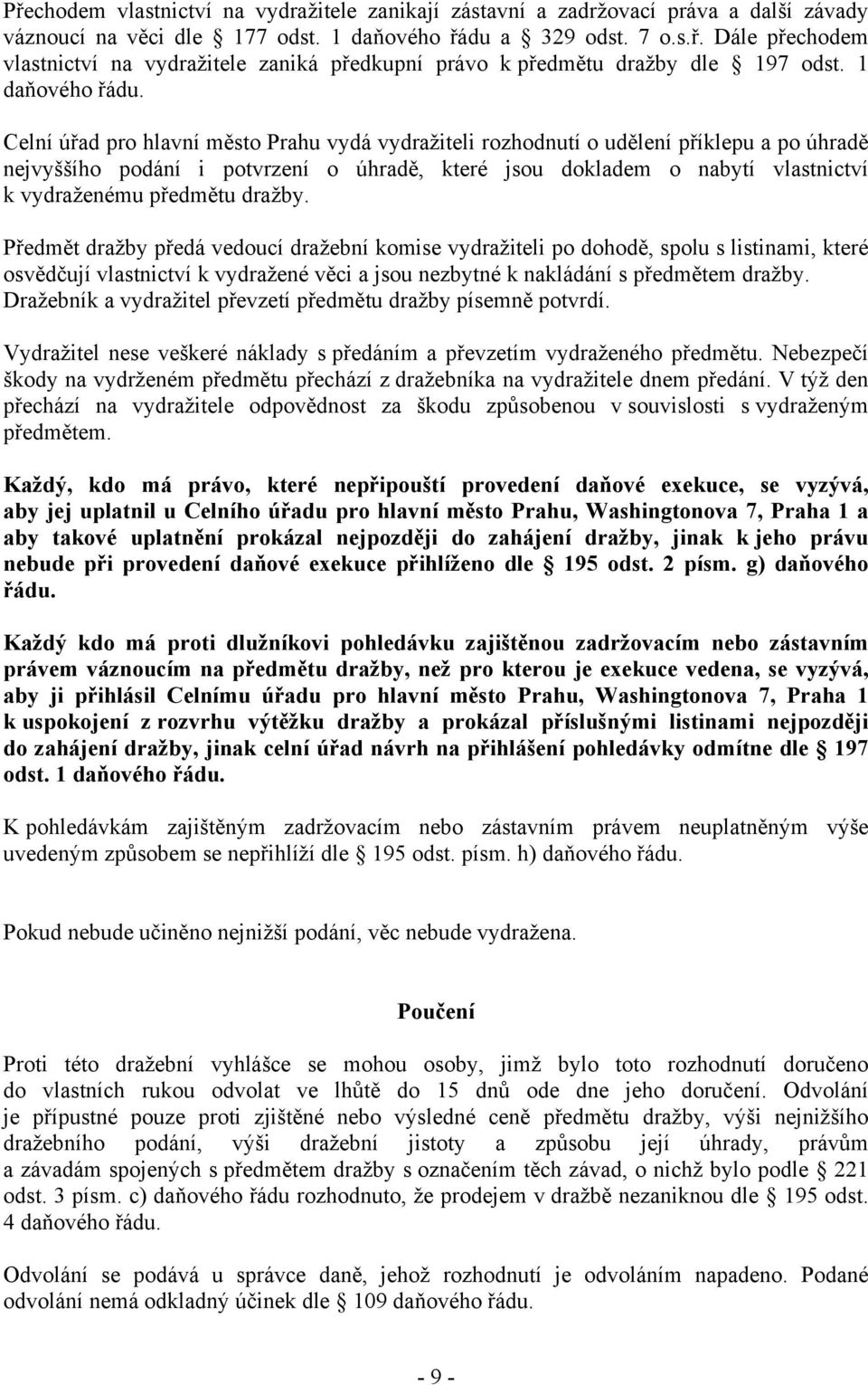 Celní úřad pro hlavní město Prahu vydá vydražiteli rozhodnutí o udělení příklepu a po úhradě nejvyššího podání i potvrzení o úhradě, které jsou dokladem o nabytí vlastnictví k vydraženému předmětu