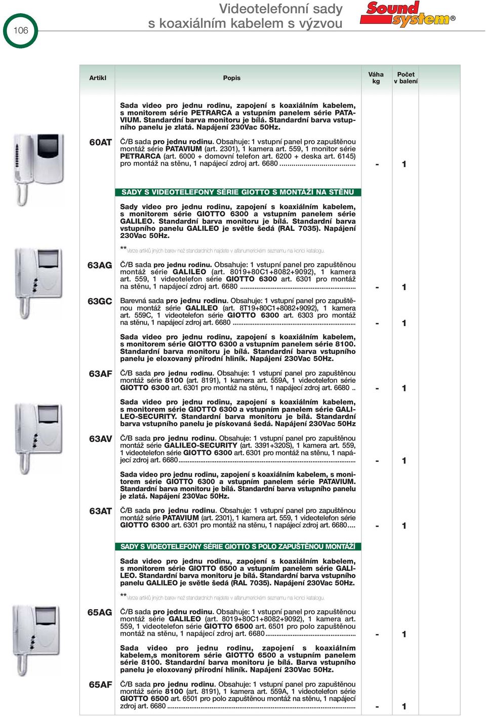 Obsahuje: 1 vstupní panel pro zapu tûnou montáï série PTVIUM (art. 301), 1 kamera art. 559, 1 monitor série PTRR (art. 6000 + domovní telefon art. 600 + deska art.