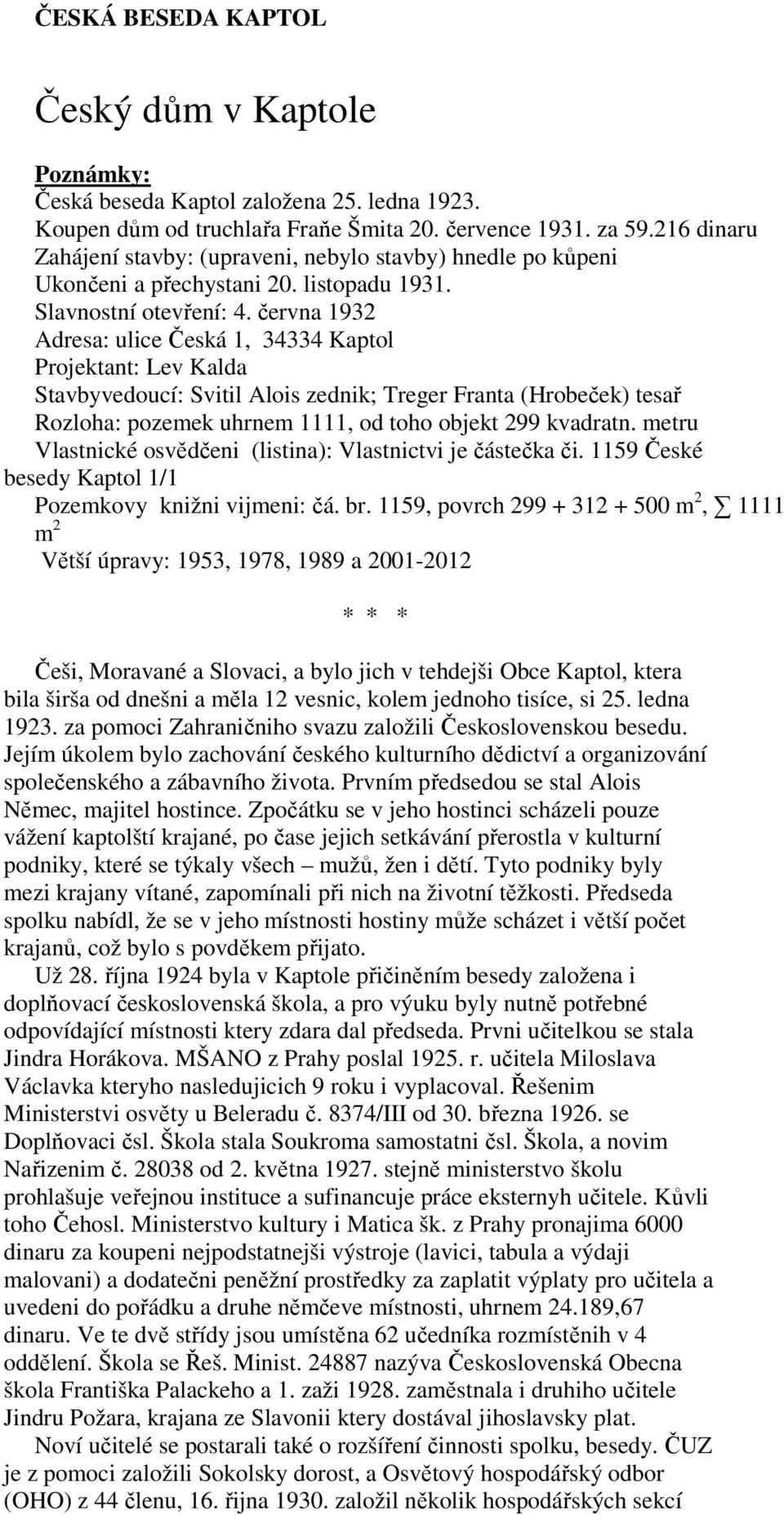 června 1932 Adresa: ulice Česká 1, 34334 Kaptol Projektant: Lev Kalda Stavbyvedoucí: Svitil Alois zednik; Treger Franta (Hrobeček) tesař Rozloha: pozemek uhrnem 1111, od toho objekt 299 kvadratn.