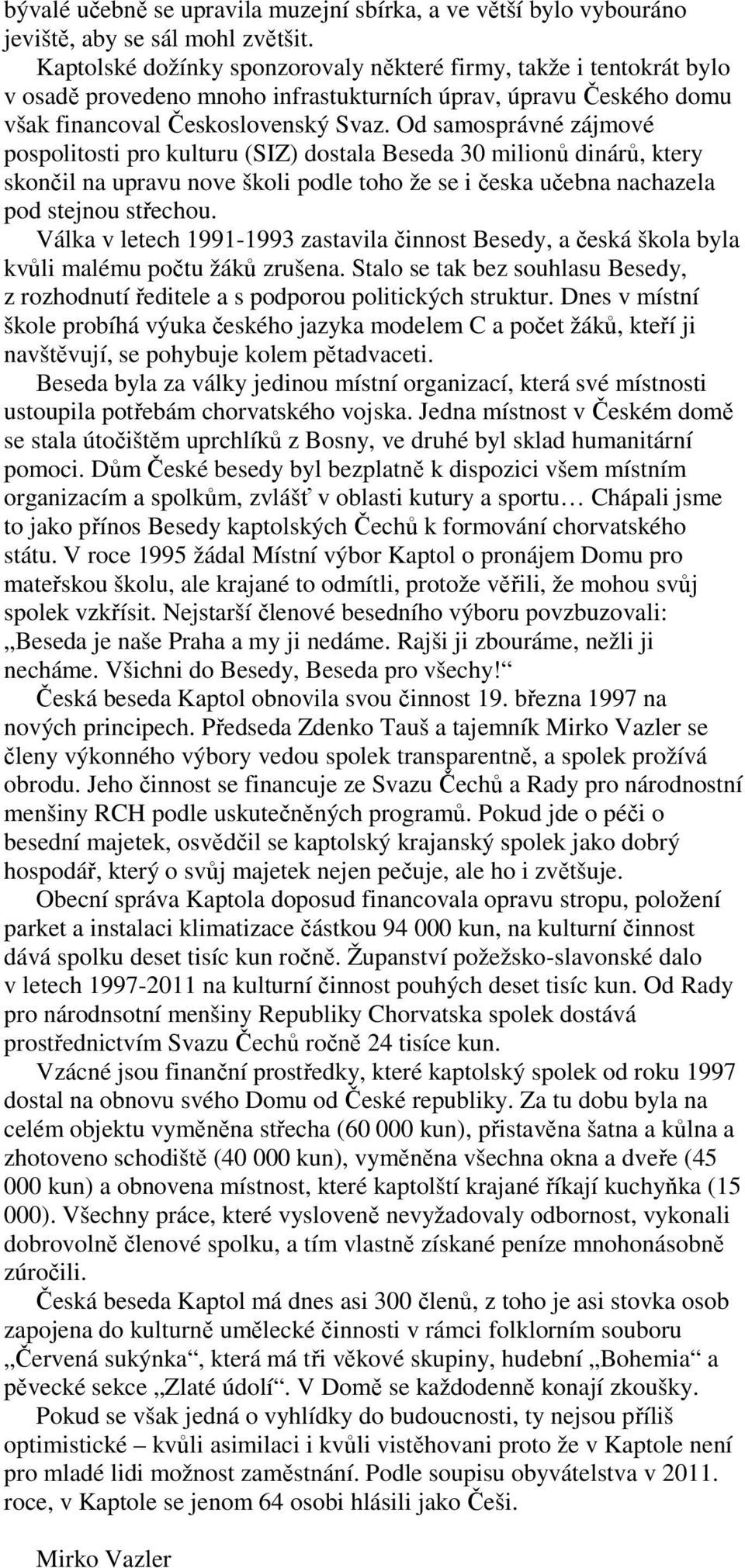 Od samosprávné zájmové pospolitosti pro kulturu (SIZ) dostala Beseda 30 milionů dinárů, ktery skončil na upravu nove školi podle toho že se i česka učebna nachazela pod stejnou střechou.