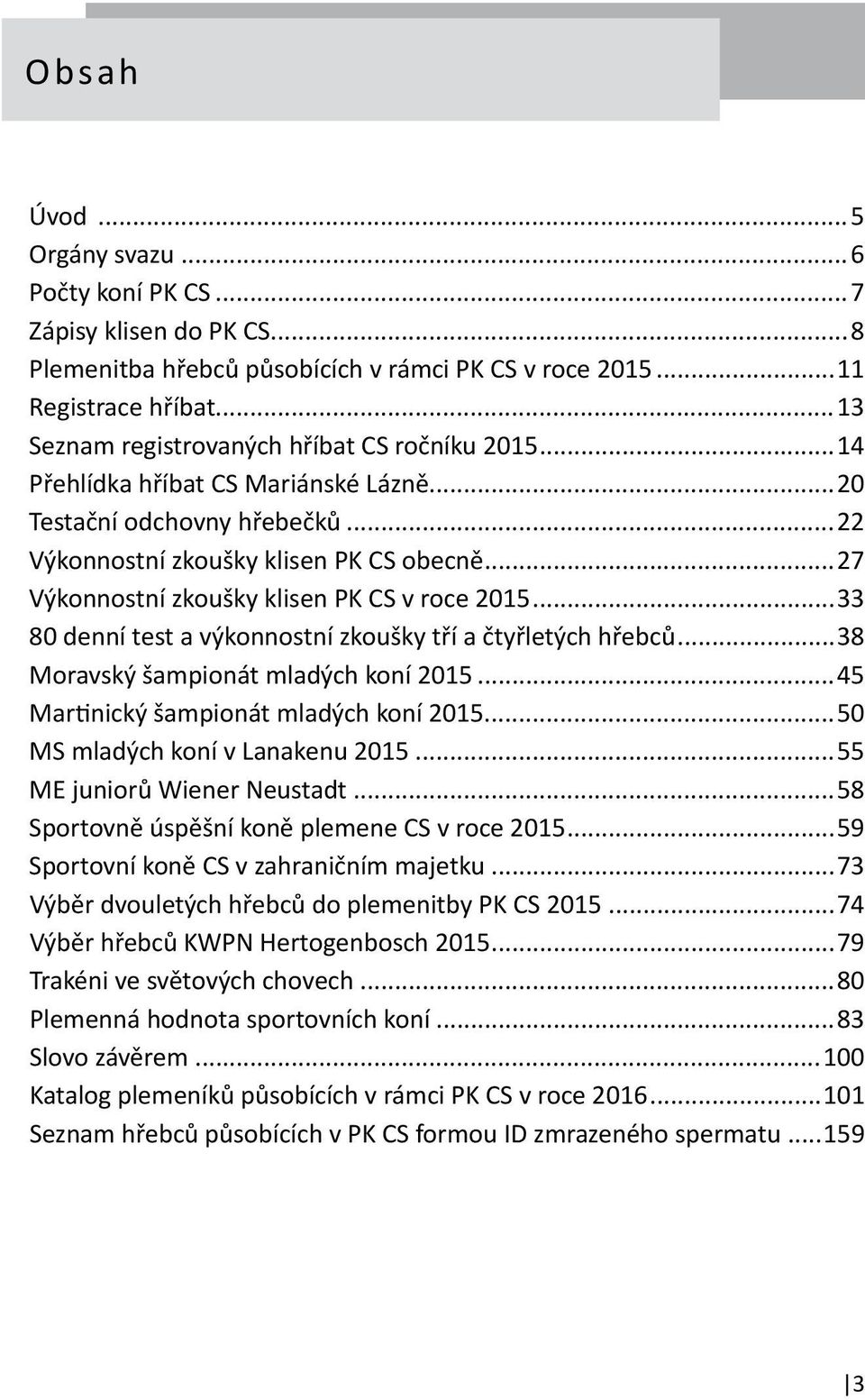 ..27 Výkonnostní zkoušky klisen PK CS v roce 2015...33 80 denní test a výkonnostní zkoušky tří a čtyřletých hřebců...38 Moravský šampionát mladých koní 2015...45 Martinický šampionát mladých koní 2015.