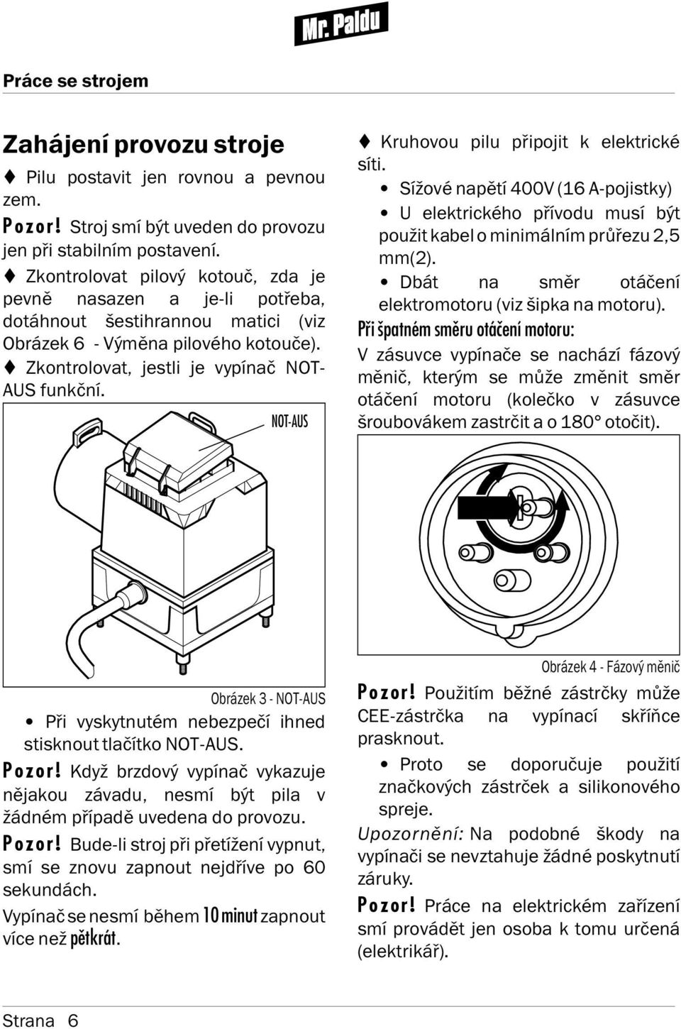 NOT-AUS Kruhovou pilu připojit k elektrické s ti. S žové napět 400V (16 A-pojistky) U elektrického př vodu mus být použit kabel o minimáln m průřezu 2,5 mm(2).