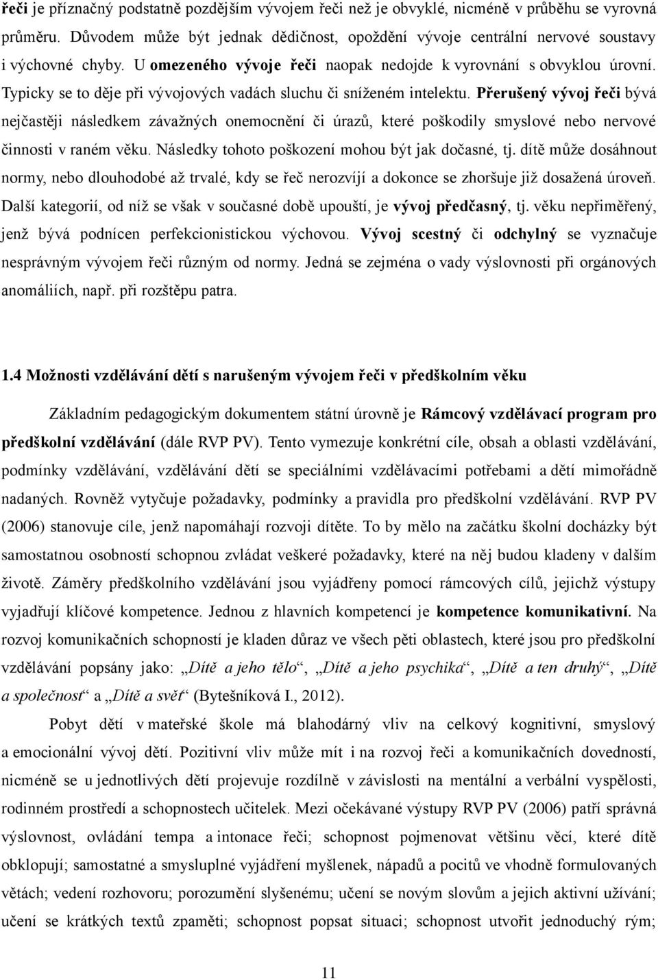 P erušený vývoj eči bývá nejčastěji následkem závažných onemocnění či úraz, které poškodily smyslové nebo nervové činnosti v raném věku. Následky tohoto poškození mohou být jak dočasné, tj.