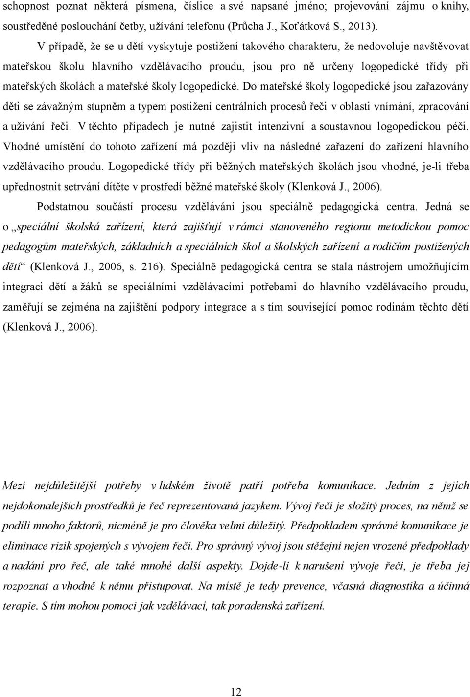 mate ské školy logopedické. Do mate ské školy logopedické jsou za azovány děti se závažným stupněm a typem postižení centrálních proces eči v oblasti vnímání, zpracování a užívání eči.