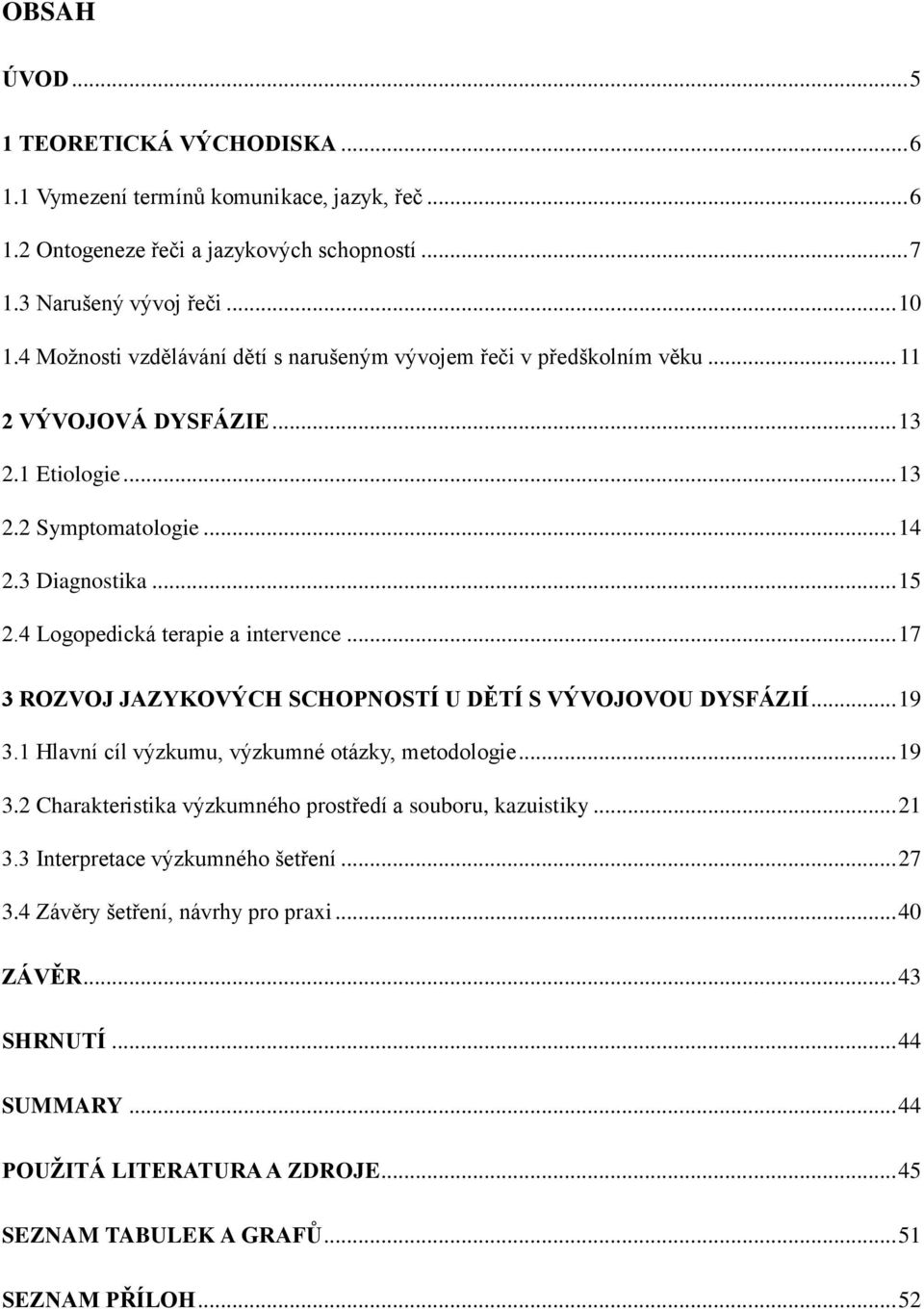 4 Logopedická terapie a intervence... 17 3 ROZVOJ JůZYKOVÝCH SCHOPNOSTÍ U D TÍ S VÝVOJOVOU DYSFÁZIÍ... 19 3.1 Hlavní cíl výzkumu, výzkumné otázky, metodologie... 19 3.2 Charakteristika výzkumného prost edí a souboru, kazuistiky.