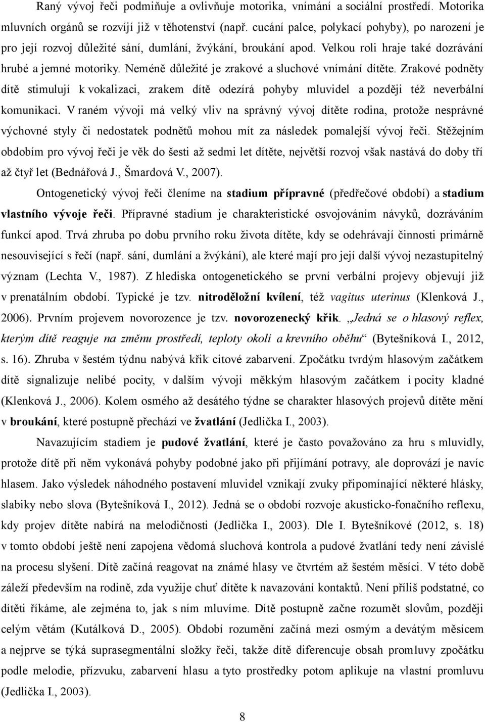 Neméně d ležité je zrakové a sluchové vnímání dítěte. Zrakové podněty dítě stimulují k vokalizaci, zrakem dítě odezírá pohyby mluvidel a později též neverbální komunikaci.