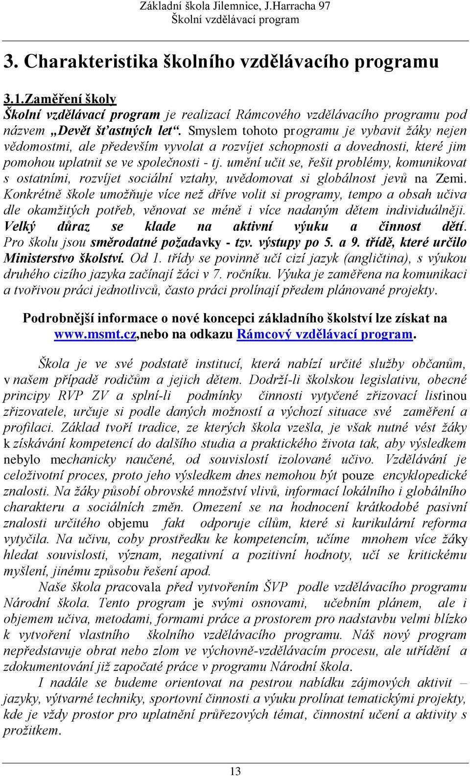 umění učit se, řešit problémy, komunikovat s ostatními, rozvíjet sociální vztahy, uvědomovat si globálnost jevů na Zemi.