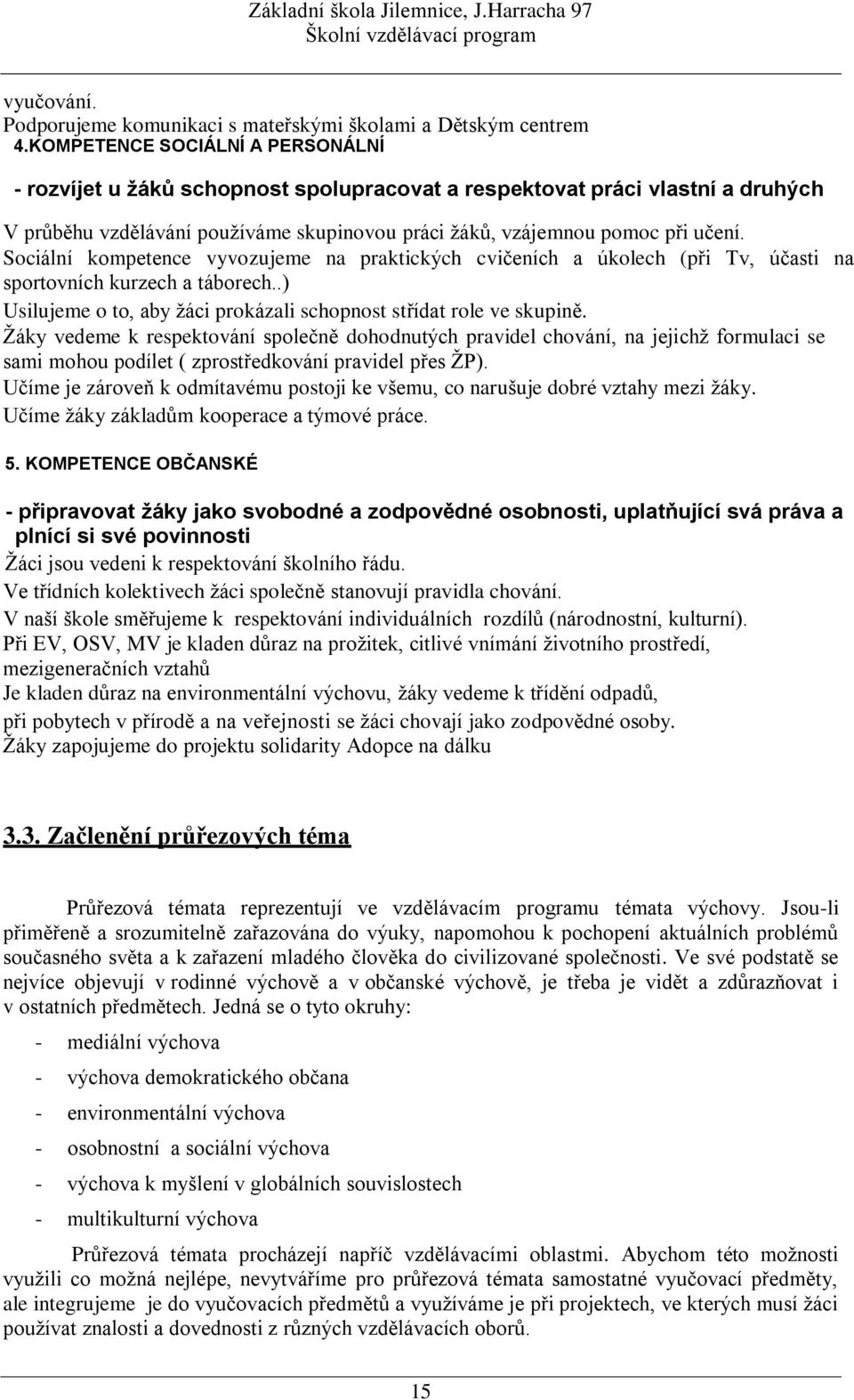 Sociální kompetence vyvozujeme na praktických cvičeních a úkolech (při Tv, účasti na sportovních kurzech a táborech..) Usilujeme o to, aby ţáci prokázali schopnost střídat role ve skupině.