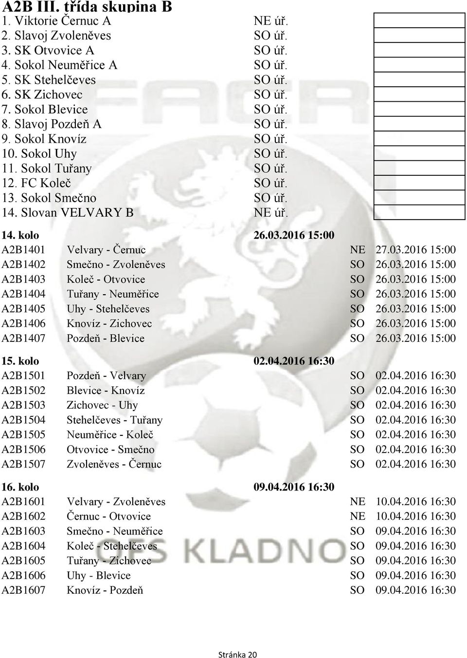 03.2016 15:00 A2B1401 Velvary - Černuc NE 27.03.2016 15:00 A2B1402 Smečno - Zvoleněves SO 26.03.2016 15:00 A2B1403 Koleč - Otvovice SO 26.03.2016 15:00 A2B1404 Tuřany - Neuměřice SO 26.03.2016 15:00 A2B1405 Uhy - Stehelčeves SO 26.