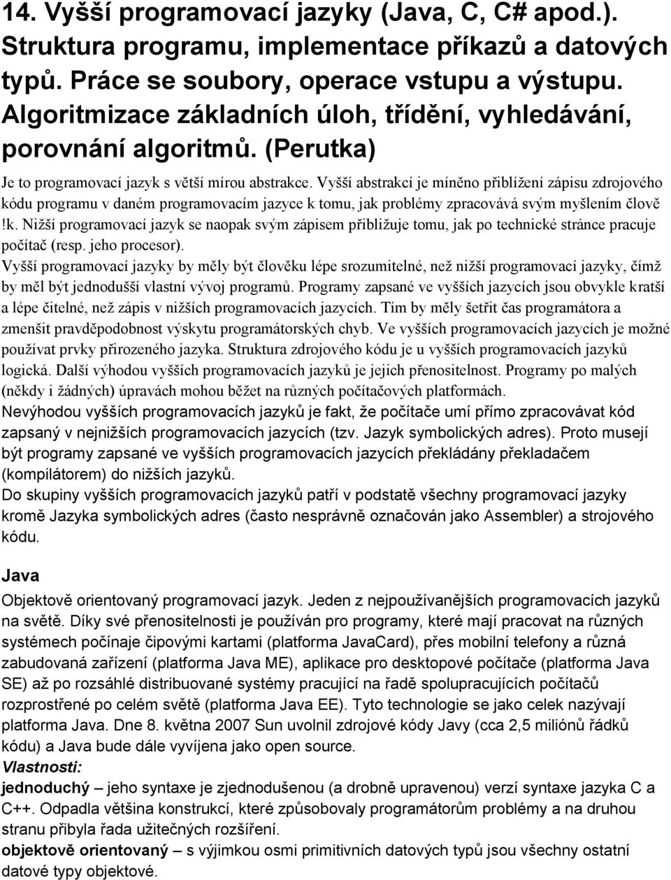 Vyšší abstrakcí je míněno přiblížení zápisu zdrojového kódu programu v daném programovacím jazyce k tomu, jak problémy zpracovává svým myšlením člově!k. Nižší programovací jazyk se naopak svým zápisem přibližuje tomu, jak po technické stránce pracuje počítač (resp.