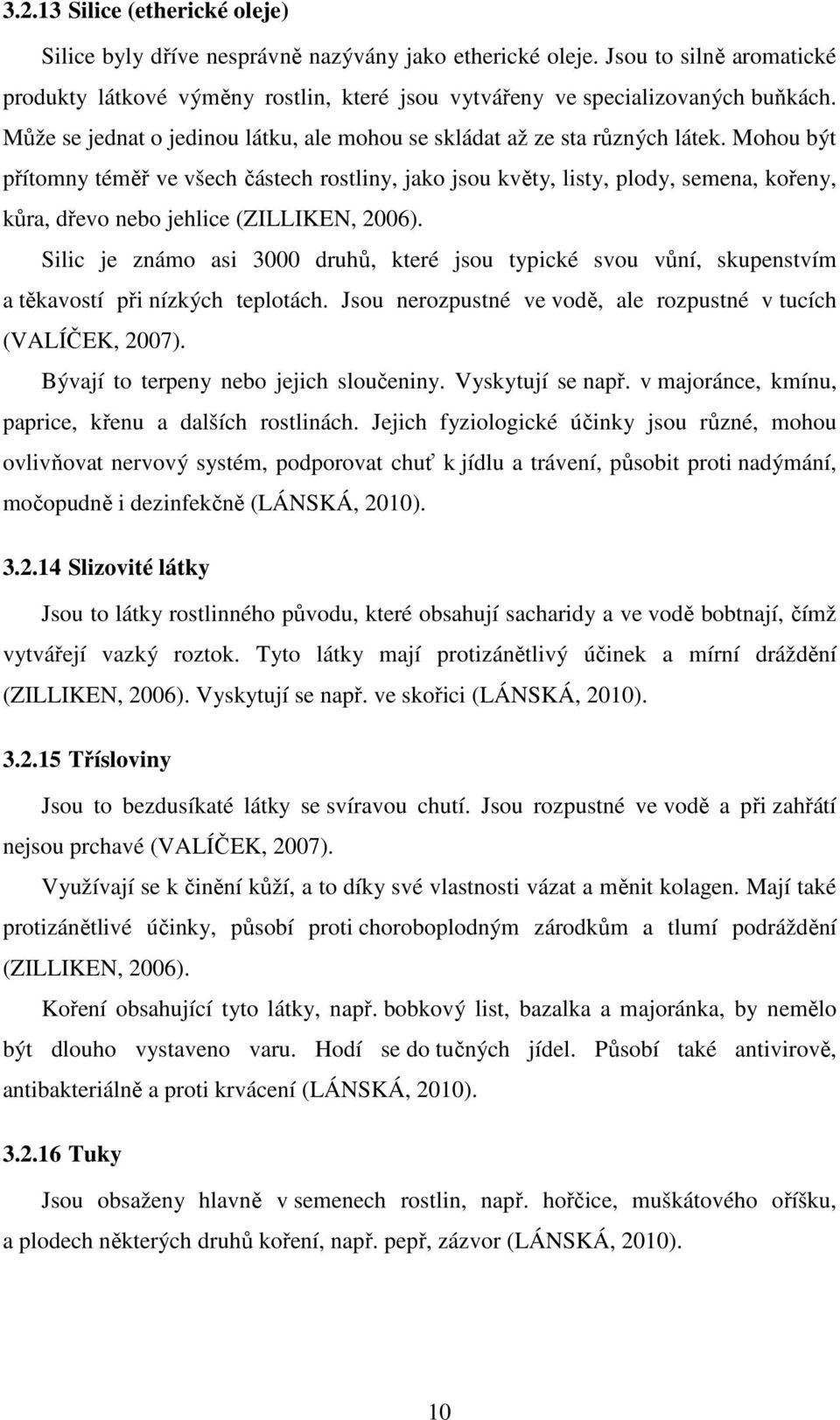 Mohou být přítomny téměř ve všech částech rostliny, jako jsou květy, listy, plody, semena, kořeny, kůra, dřevo nebo jehlice (ZILLIKEN, 2006).