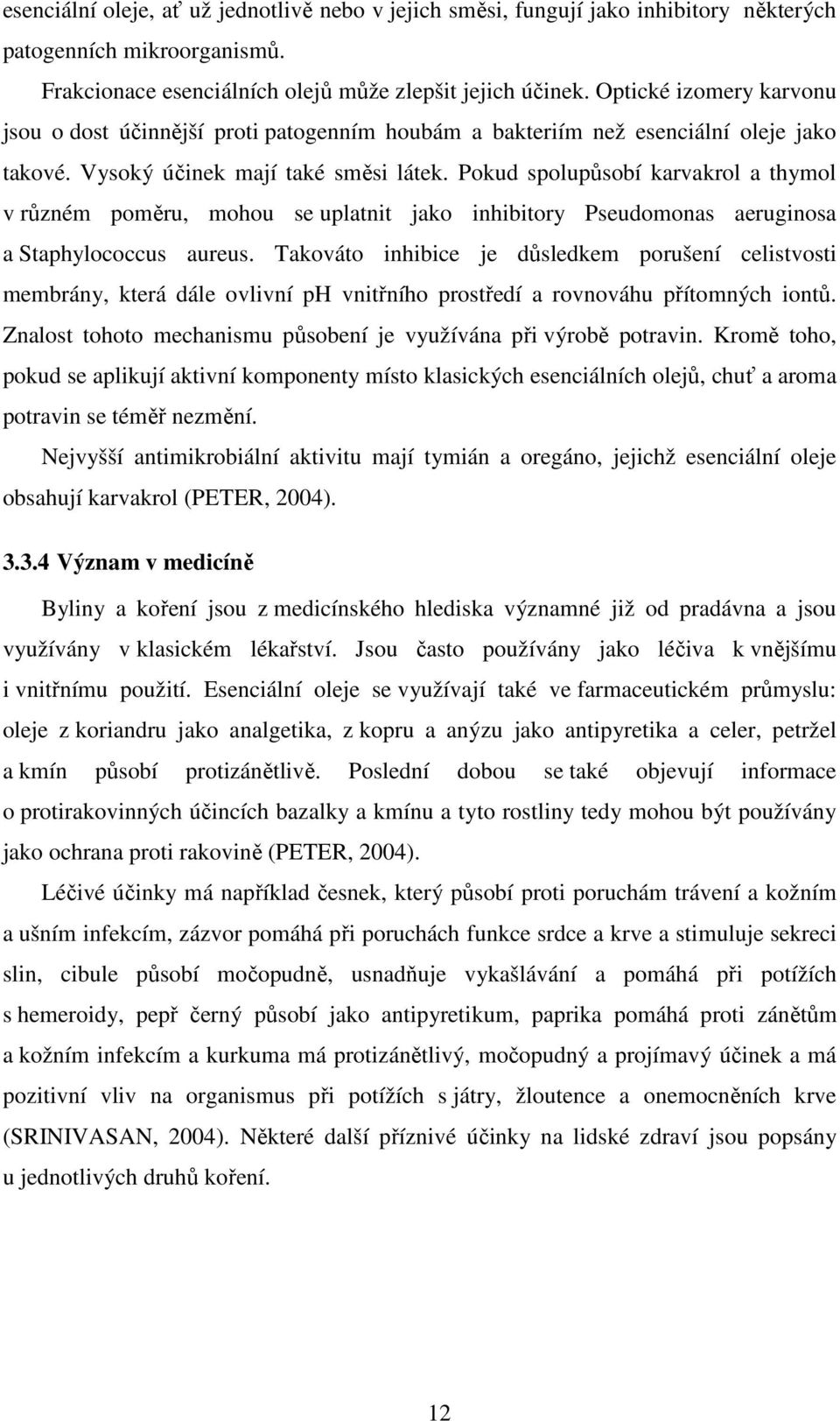 Pokud spolupůsobí karvakrol a thymol v různém poměru, mohou se uplatnit jako inhibitory Pseudomonas aeruginosa a Staphylococcus aureus.