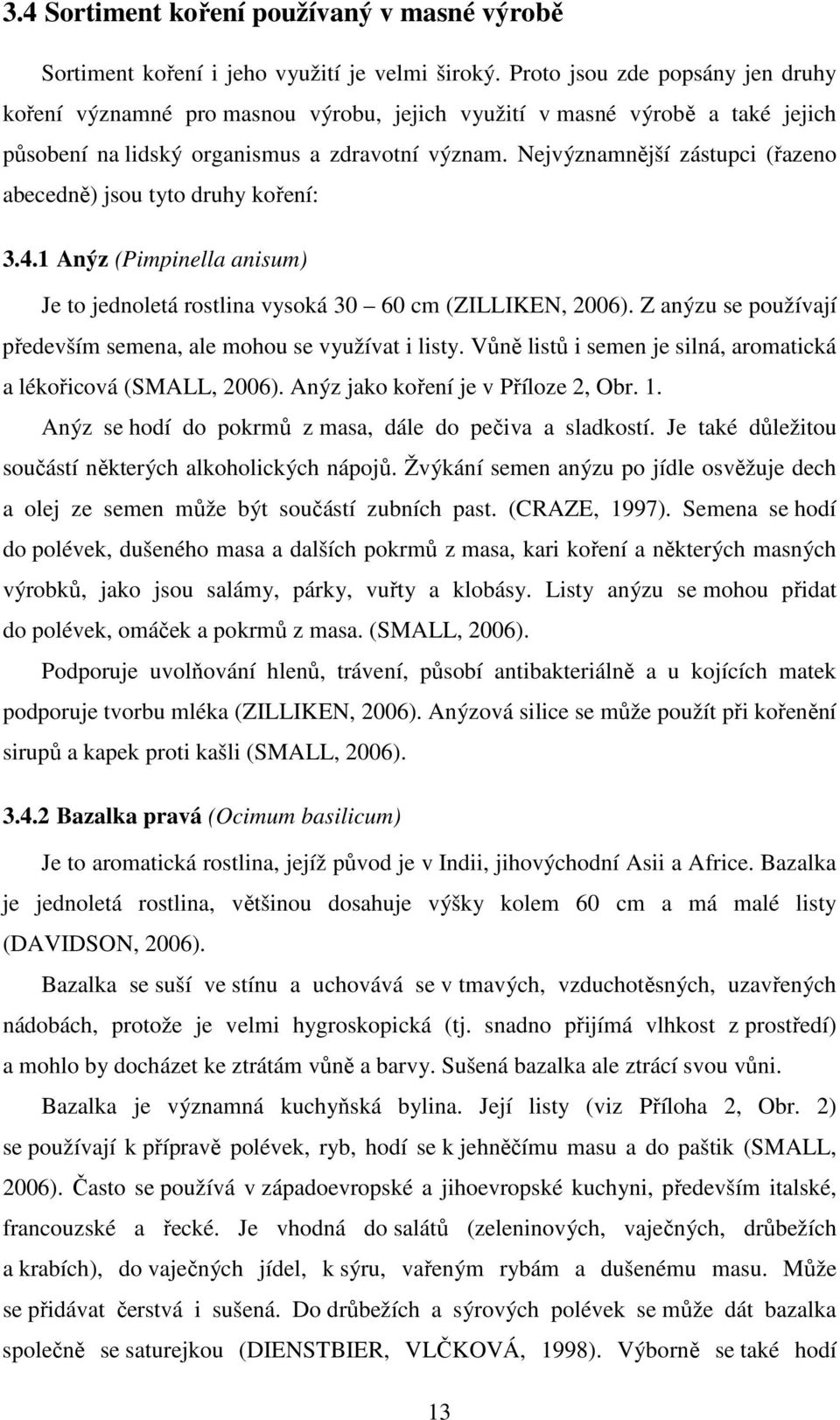 Nejvýznamnější zástupci (řazeno abecedně) jsou tyto druhy koření: 3.4.1 Anýz (Pimpinella anisum) Je to jednoletá rostlina vysoká 30 60 cm (ZILLIKEN, 2006).