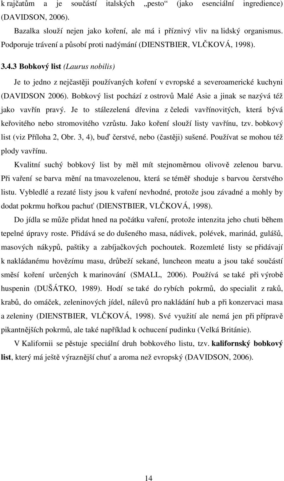 3 Bobkový list (Laurus nobilis) Je to jedno z nejčastěji používaných koření v evropské a severoamerické kuchyni (DAVIDSON 2006).