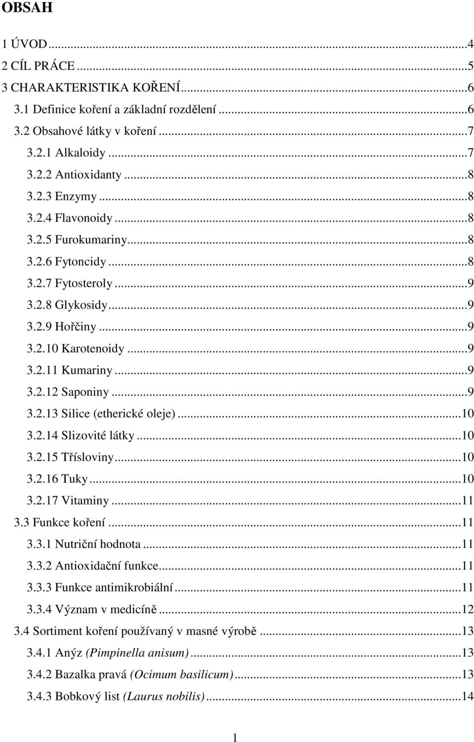 ..10 3.2.14 Slizovité látky...10 3.2.15 Třísloviny...10 3.2.16 Tuky...10 3.2.17 Vitaminy...11 3.3 Funkce koření...11 3.3.1 Nutriční hodnota...11 3.3.2 Antioxidační funkce...11 3.3.3 Funkce antimikrobiální.